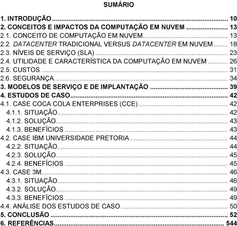 .. 42 4.1.1. SITUAÇÃO... 42 4.1.2. SOLUÇÃO... 43 4.1.3. BENEFÍCIOS... 43 4.2. CASE IBM UNIVERSIDADE PRETORIA... 44 4.2.2. SITUAÇÃO... 44 4.2.3. SOLUÇÃO... 45 4.2.4. BENEFÍCIOS... 45 4.3. CASE 3M.