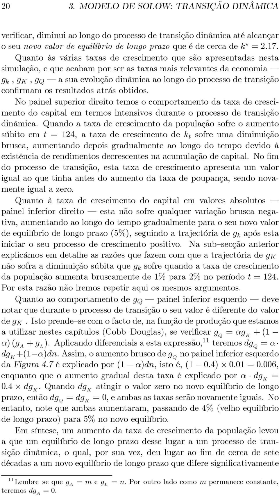 confirmam os resultados atrás obtidos. No painel superior direito temos o comportamento da taxa de crescimento do capital em termos intensivos durante o processo de transição dinâmica.