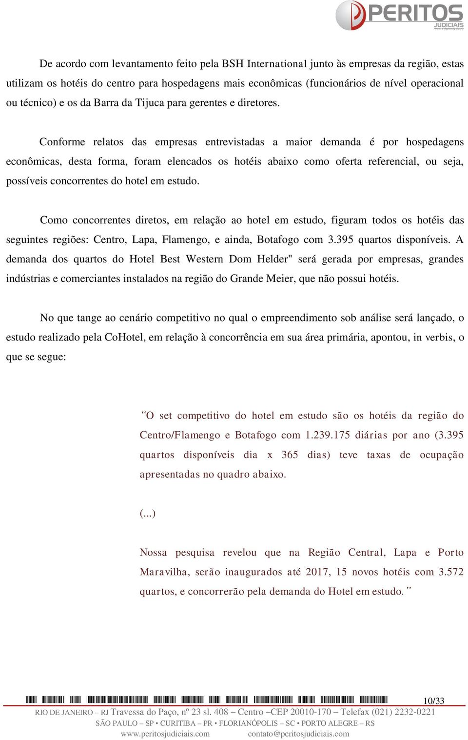 Conforme relatos das empresas entrevistadas a maior demanda é por hospedagens econômicas, desta forma, foram elencados os hotéis abaixo como oferta referencial, ou seja, possíveis concorrentes do