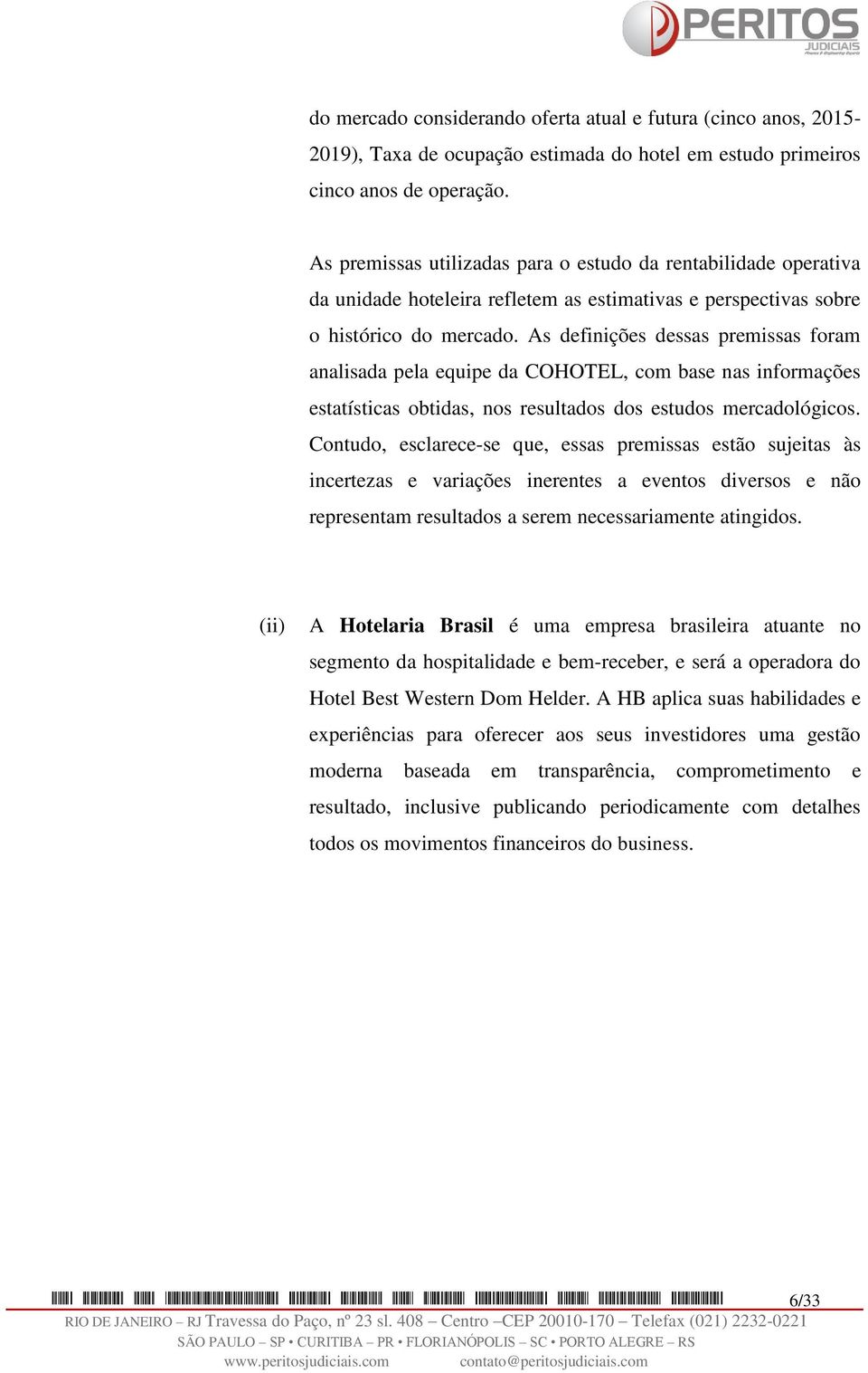 As definições dessas premissas foram analisada pela equipe da COHOTEL, com base nas informações estatísticas obtidas, nos resultados dos estudos mercadológicos.