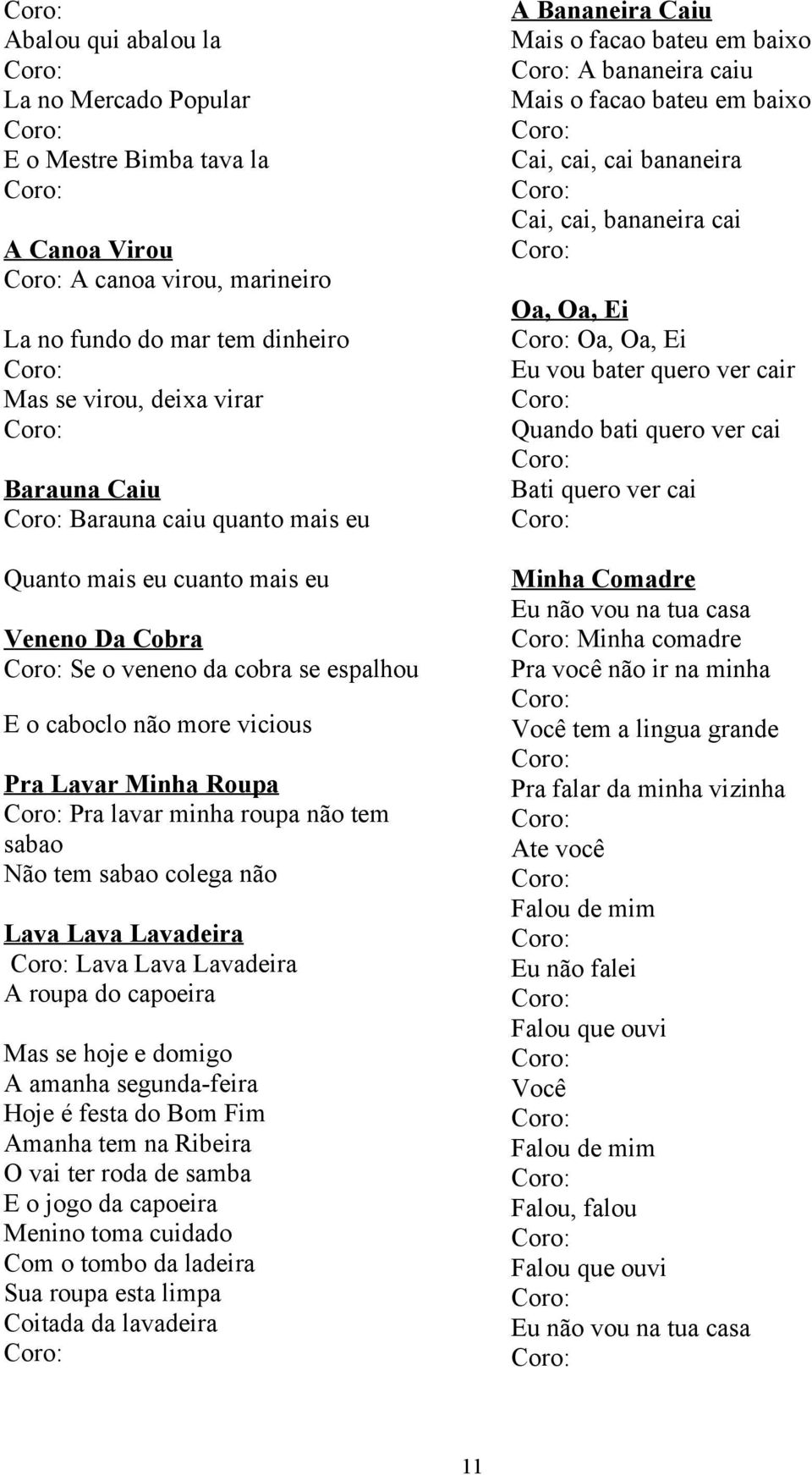 Lava Lava Lavadeira Lava Lava Lavadeira A roupa do capoeira Mas se hoje e domigo A amanha segunda-feira Hoje é festa do Bom Fim Amanha tem na Ribeira O vai ter roda de samba E o jogo da capoeira