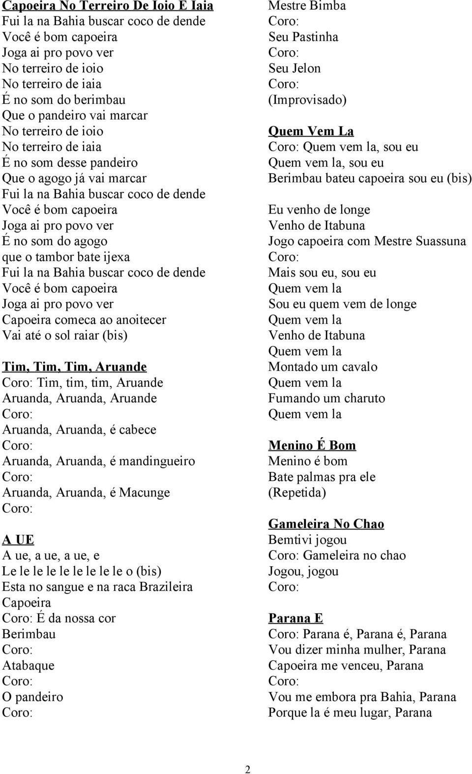 tambor bate ijexa Fui la na Bahia buscar coco de dende Você é bom capoeira Joga ai pro povo ver Capoeira comeca ao anoitecer Vai até o sol raiar (bis) Tim, Tim, Tim, Aruande Tim, tim, tim, Aruande