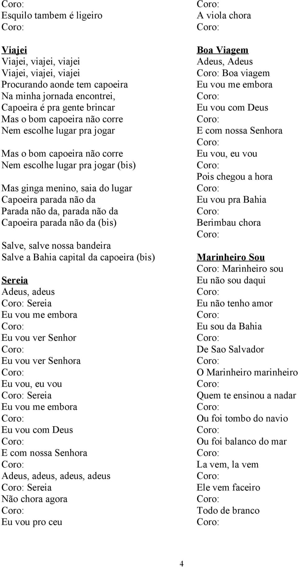 Salve, salve nossa bandeira Salve a Bahia capital da capoeira (bis) Sereia Adeus, adeus Sereia Eu vou me embora Eu vou ver Senhor Eu vou ver Senhora Eu vou, eu vou Sereia Eu vou me embora Eu vou com