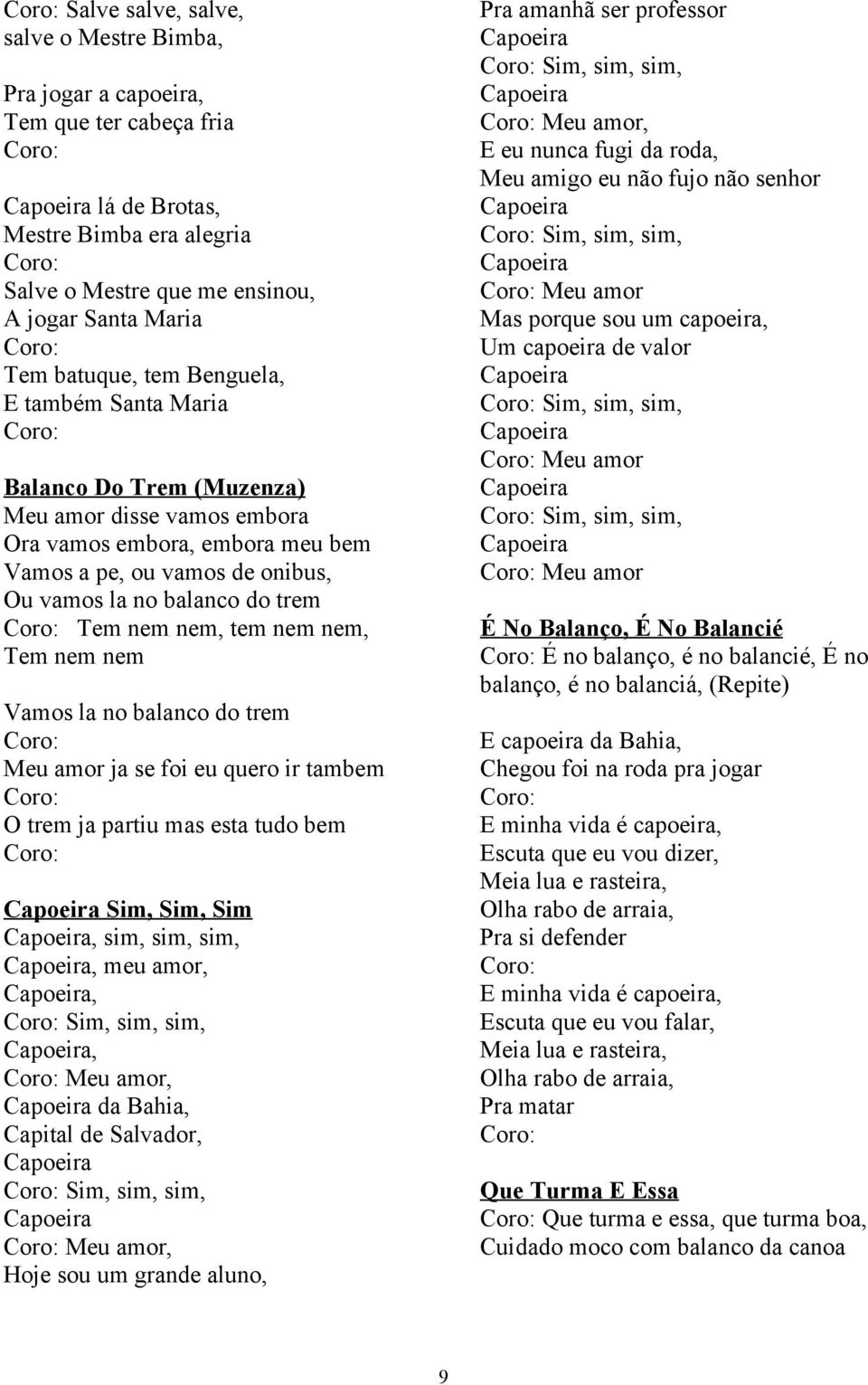 tem nem nem, Tem nem nem Vamos la no balanco do trem Meu amor ja se foi eu quero ir tambem O trem ja partiu mas esta tudo bem Capoeira Sim, Sim, Sim Capoeira, sim, sim, sim, Capoeira, meu amor,