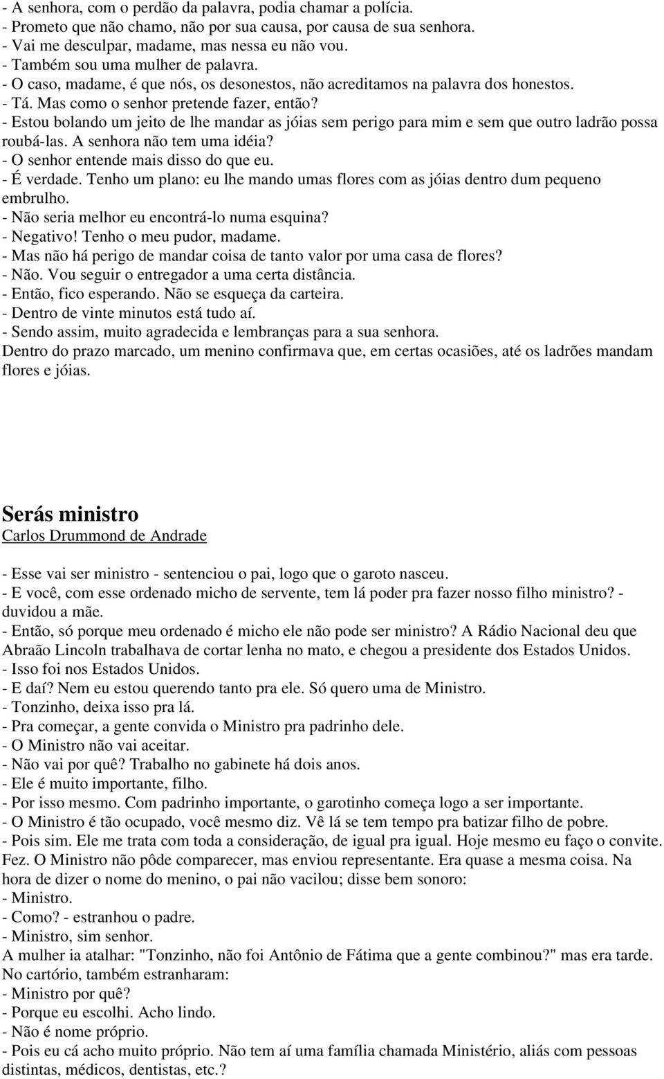 - Estou bolando um jeito de lhe mandar as jóias sem perigo para mim e sem que outro ladrão possa roubá-las. A senhora não tem uma idéia? - O senhor entende mais disso do que eu. - É verdade.