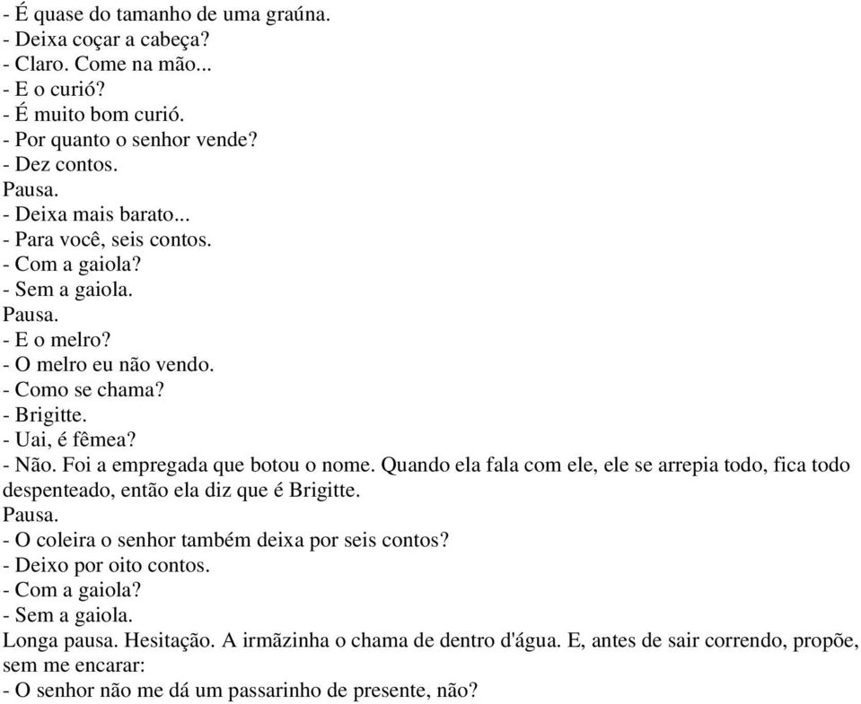 Quando ela fala com ele, ele se arrepia todo, fica todo despenteado, então ela diz que é Brigitte. Pausa. - O coleira o senhor também deixa por seis contos? - Deixo por oito contos.