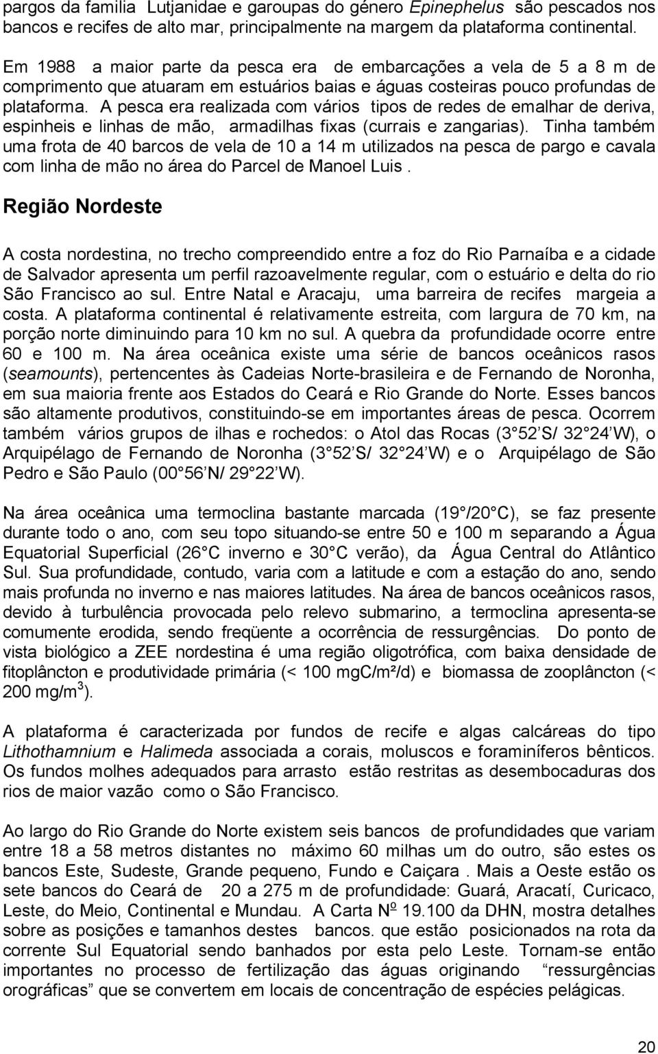 A pesca era realizada com vários tipos de redes de emalhar de deriva, espinheis e linhas de mão, armadilhas fixas (currais e zangarias).