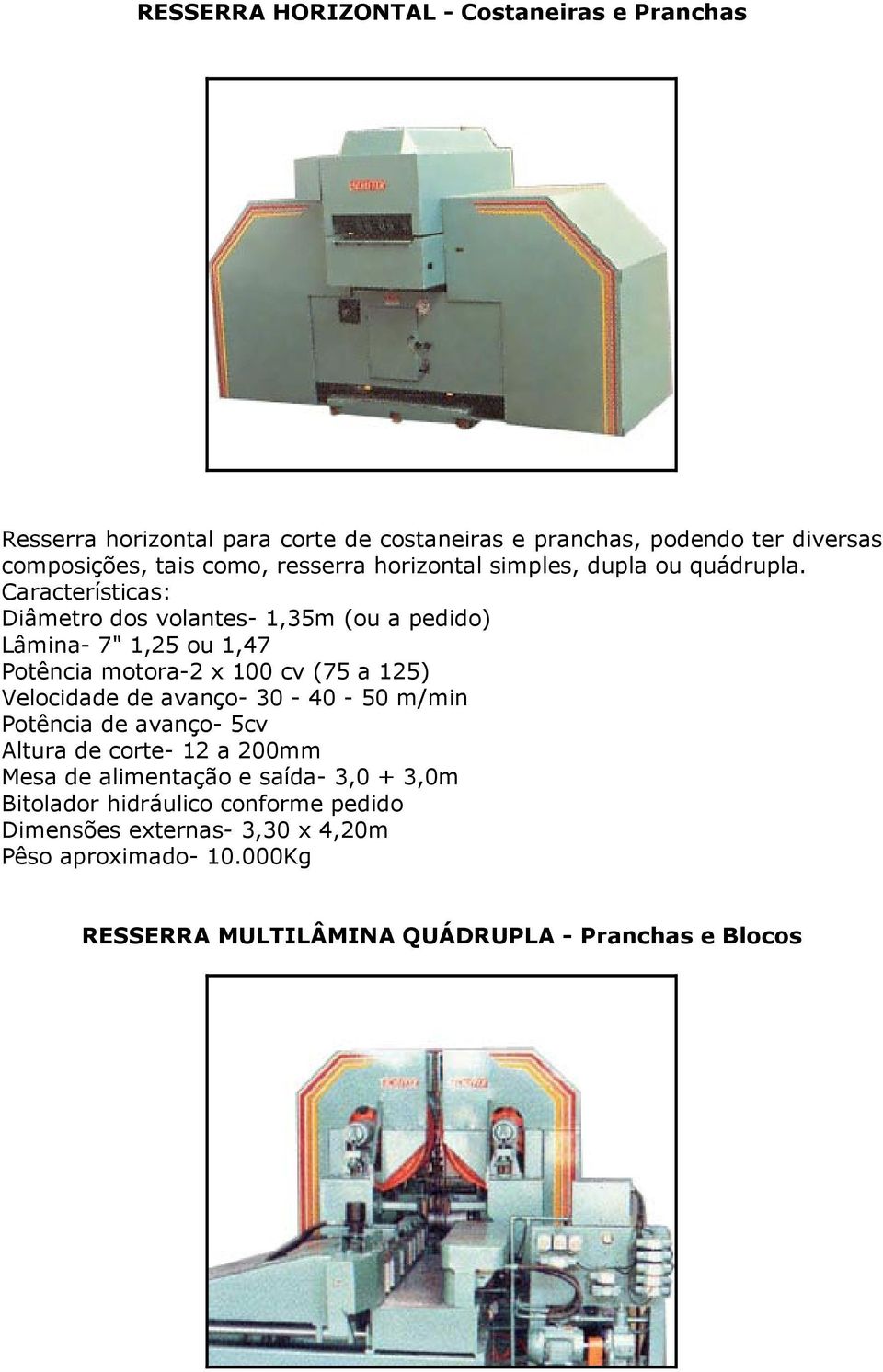 Características: Diâmetro dos volantes- 1,35m (ou a pedido) Lâmina- 7" 1,25 ou 1,47 Potência motora-2 x 100 cv (75 a 125) Velocidade de avanço-