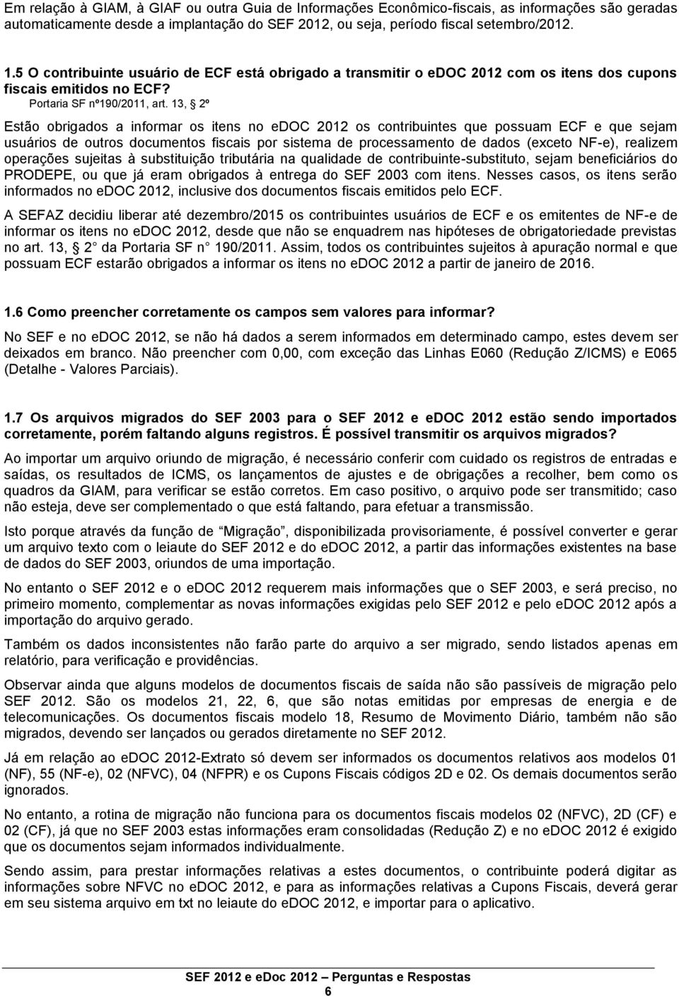 13, 2º Estão obrigados a informar os itens no edoc 2012 os contribuintes que possuam ECF e que sejam usuários de outros documentos fiscais por sistema de processamento de dados (exceto NF-e),