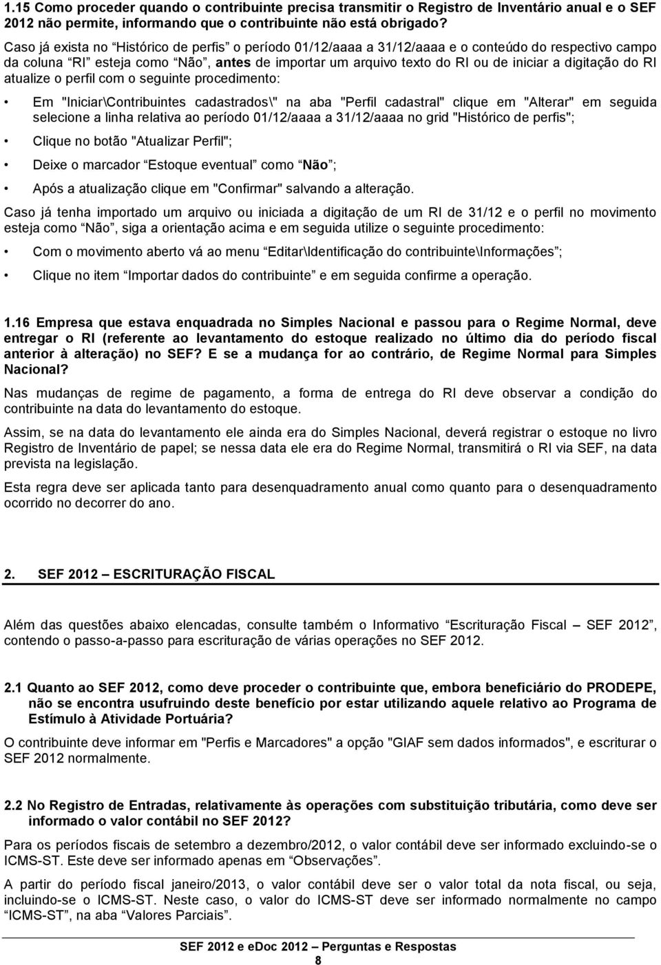 digitação do RI atualize o perfil com o seguinte procedimento: Em "Iniciar\Contribuintes cadastrados\" na aba "Perfil cadastral" clique em "Alterar" em seguida selecione a linha relativa ao período