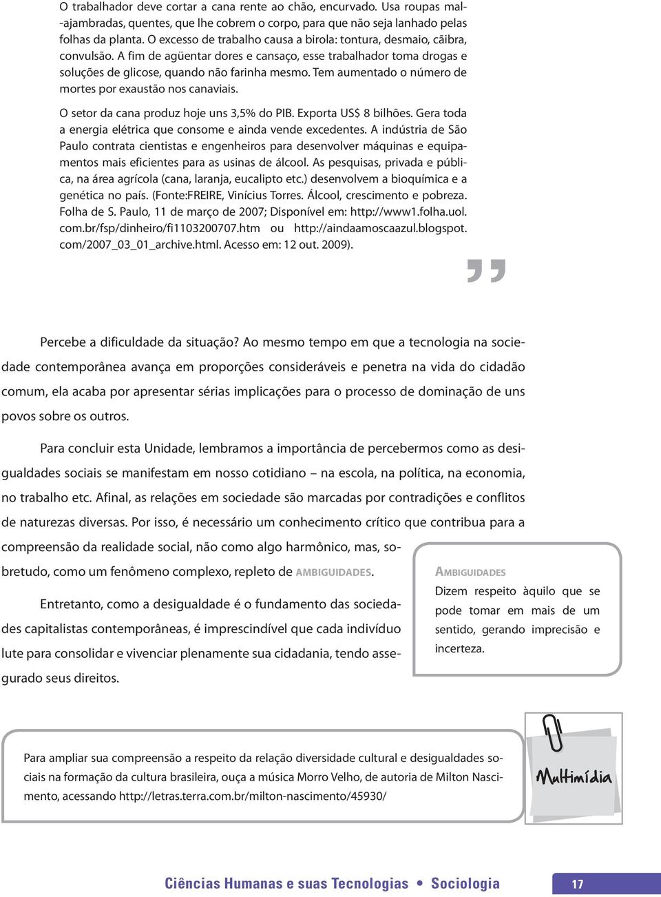 Tem aumentado o número de mortes por exaustão nos canaviais. O setor da cana produz hoje uns 3,5% do PIB. Exporta US$ 8 bilhões. Gera toda a energia elétrica que consome e ainda vende excedentes.