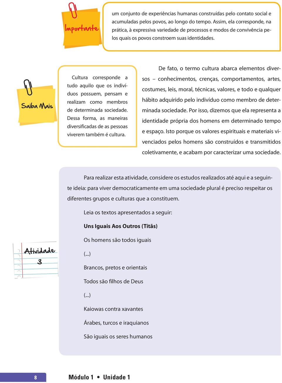 Cultura corresponde a tudo aquilo que os indivíduos possuem, pensam e realizam como membros de determinada sociedade. Dessa forma, as maneiras diversificadas de as pessoas viverem também é cultura.