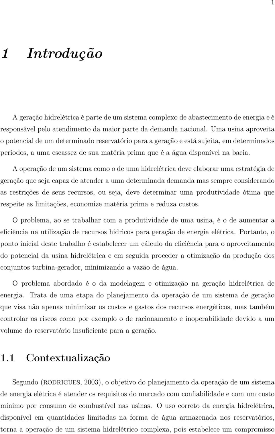 A operação de um sistema como o de uma hidrelétrica deve elaborar uma estratégia de geração que seja capaz de atender a uma determinada demanda mas sempre considerando as restrições de seus recursos,