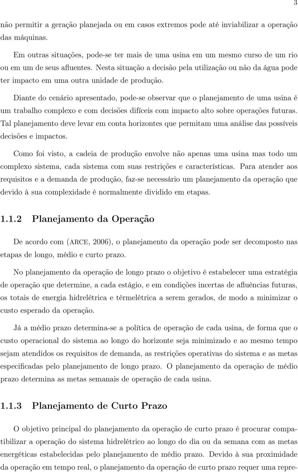 Nesta situação a decisão pela utilização ou não da água pode ter impacto em uma outra unidade de produção.