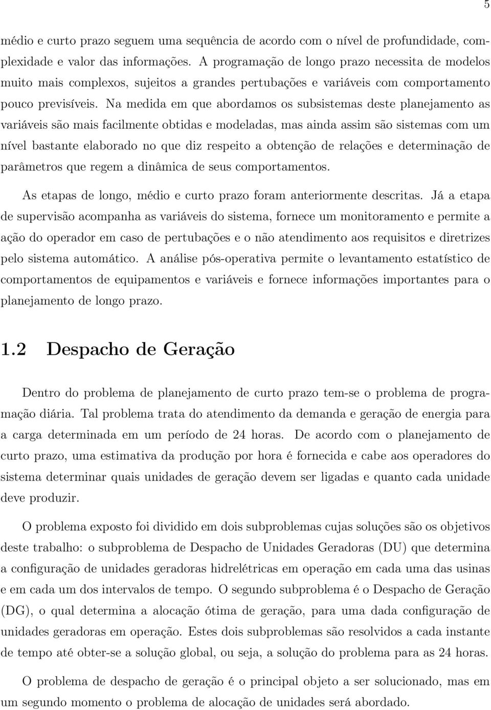 Na medida em que abordamos os subsistemas deste planejamento as variáveis são mais facilmente obtidas e modeladas, mas ainda assim são sistemas com um nível bastante elaborado no que diz respeito a