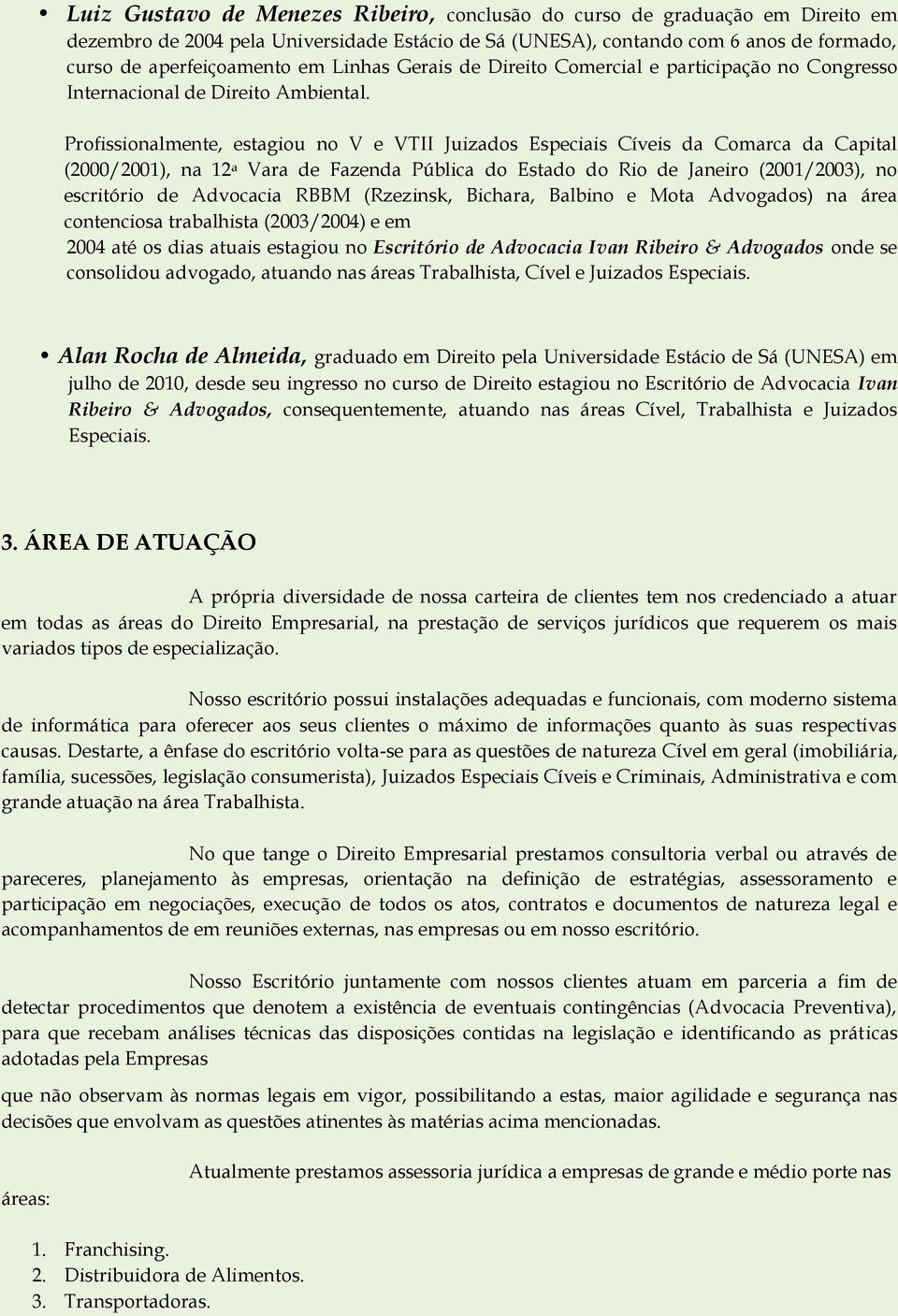 Profissionalmente, estagiou no V e VTII Juizados Especiais Cíveis da Comarca da Capital (2000/2001), na 12 a Vara de Fazenda Pública do Estado do Rio de Janeiro (2001/2003), no escritório de