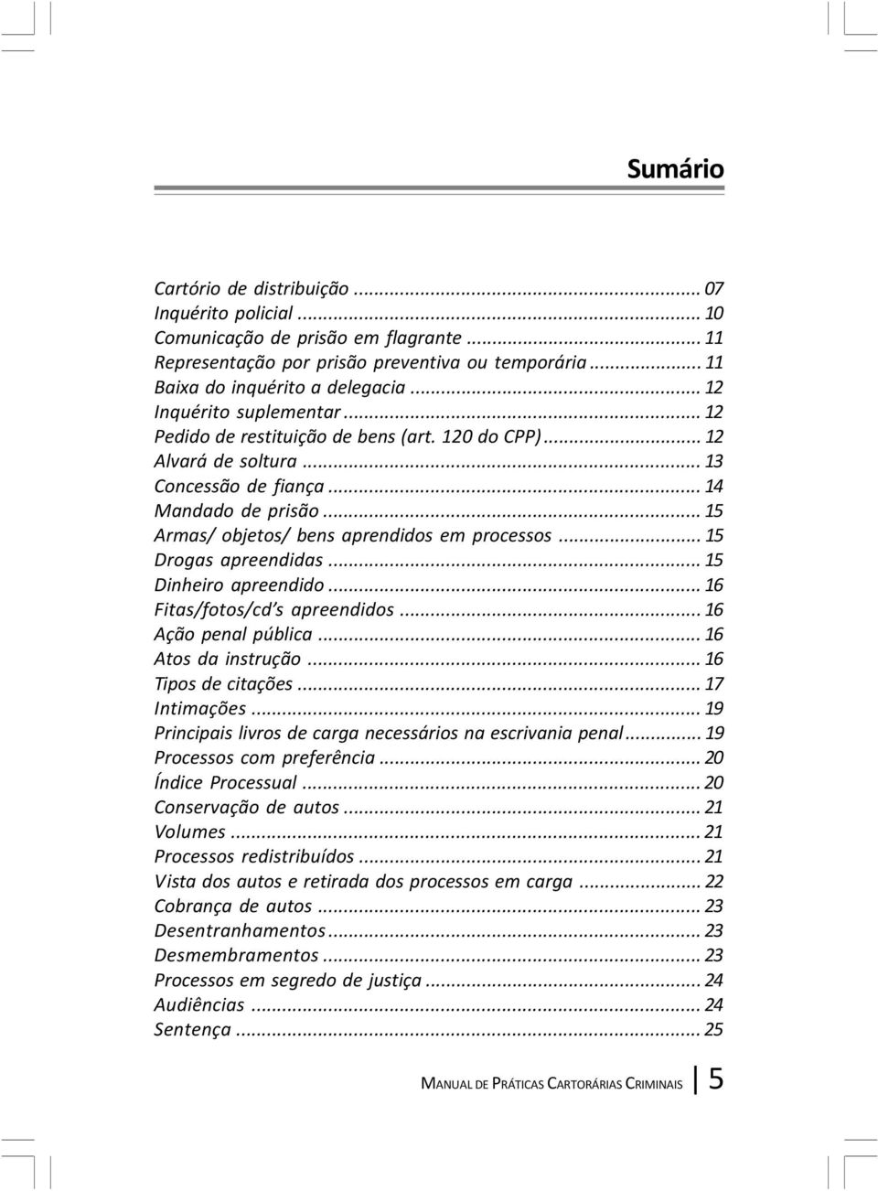 .. 15 Armas/ objetos/ bens aprendidos em processos... 15 Drogas apreendidas... 15 Dinheiro apreendido... 16 Fitas/fotos/cd s apreendidos... 16 Ação penal pública... 16 Atos da instrução.