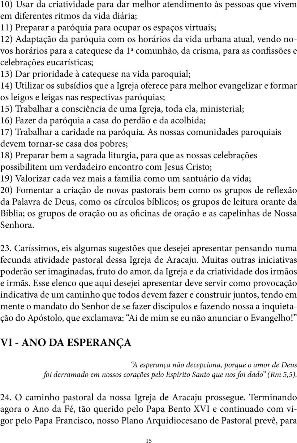 Utilizar os subsídios que a Igreja oferece para melhor evangelizar e formar os leigos e leigas nas respectivas paróquias; 15) Trabalhar a consciência de uma Igreja, toda ela, ministerial; 16) Fazer