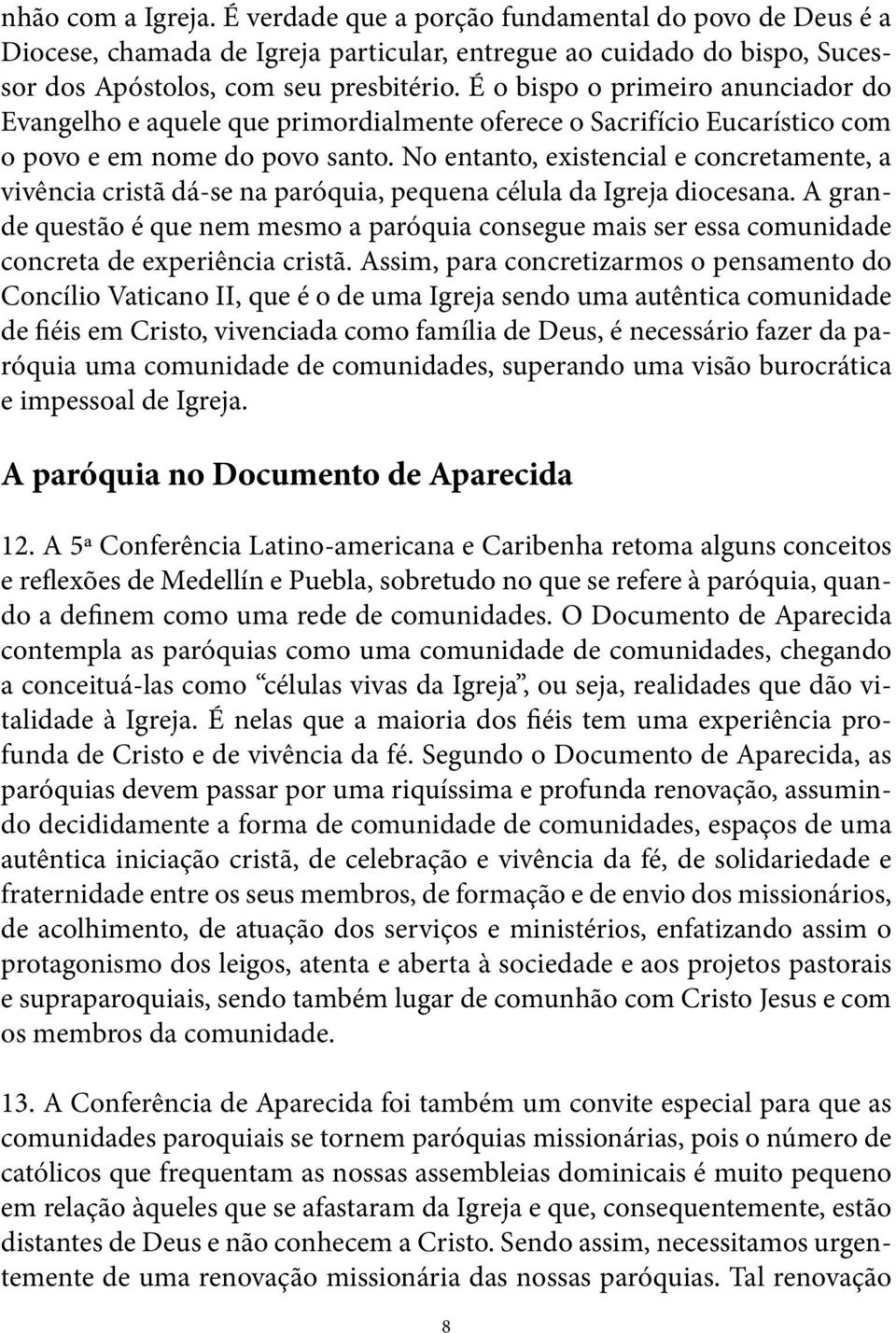 No entanto, existencial e concretamente, a vivência cristã dá-se na paróquia, pequena célula da Igreja diocesana.