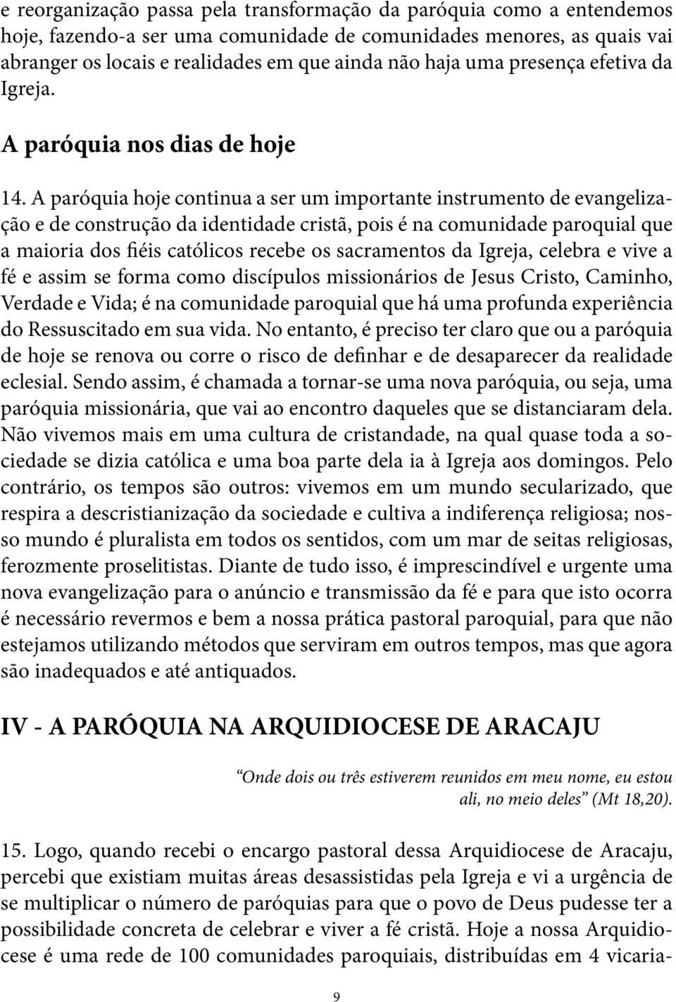 A paróquia hoje continua a ser um importante instrumento de evangelização e de construção da identidade cristã, pois é na comunidade paroquial que a maioria dos fiéis católicos recebe os sacramentos