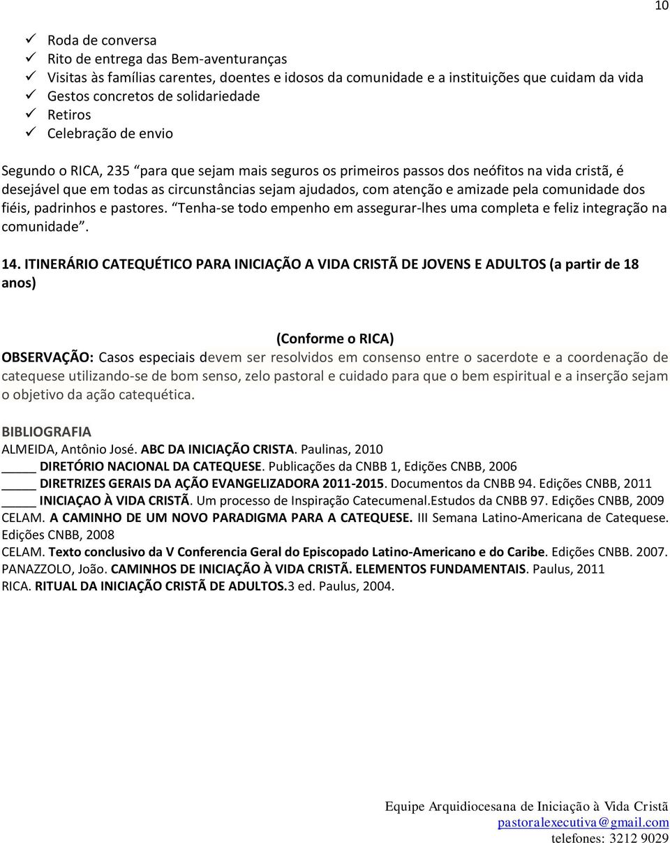 pela comunidade dos fiéis, padrinhos e pastores. Tenha-se todo empenho em assegurar-lhes uma completa e feliz integração na comunidade. 14.