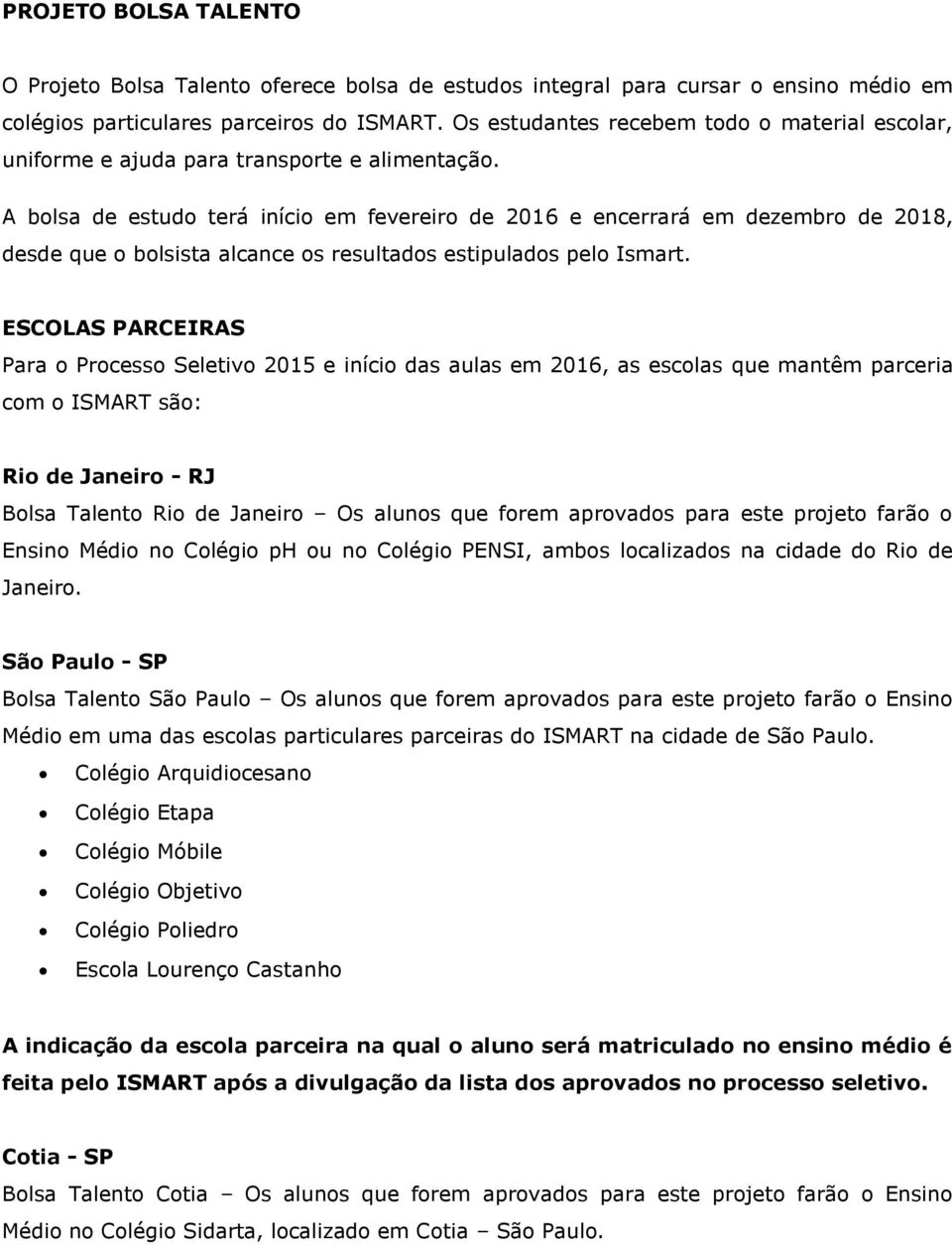 A bolsa de estudo terá início em fevereiro de 2016 e encerrará em dezembro de 2018, desde que o bolsista alcance os resultados estipulados pelo Ismart.