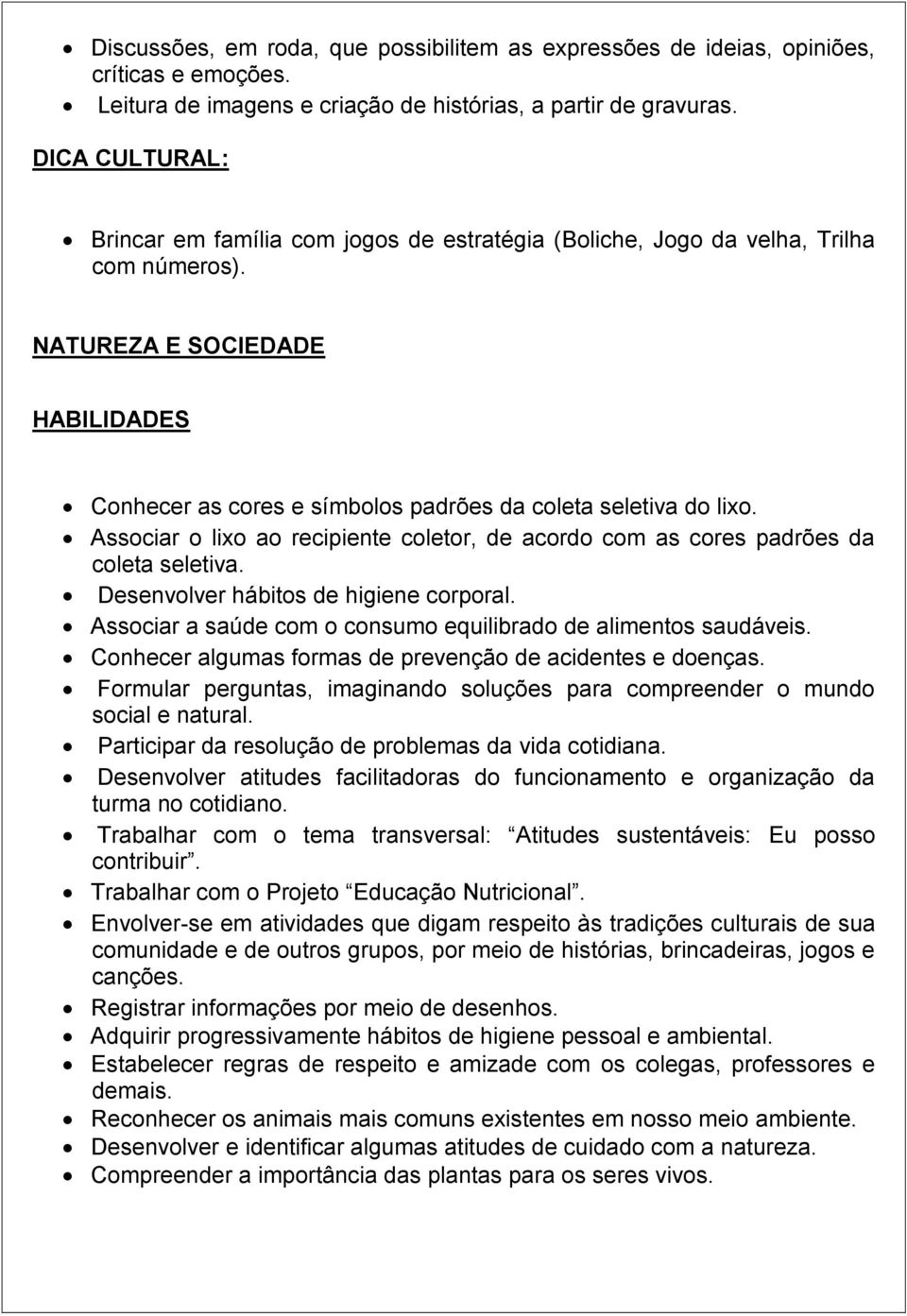 NATUREZA E SOCIEDADE HABILIDADES Conhecer as cores e símbolos padrões da coleta seletiva do lixo. Associar o lixo ao recipiente coletor, de acordo com as cores padrões da coleta seletiva.