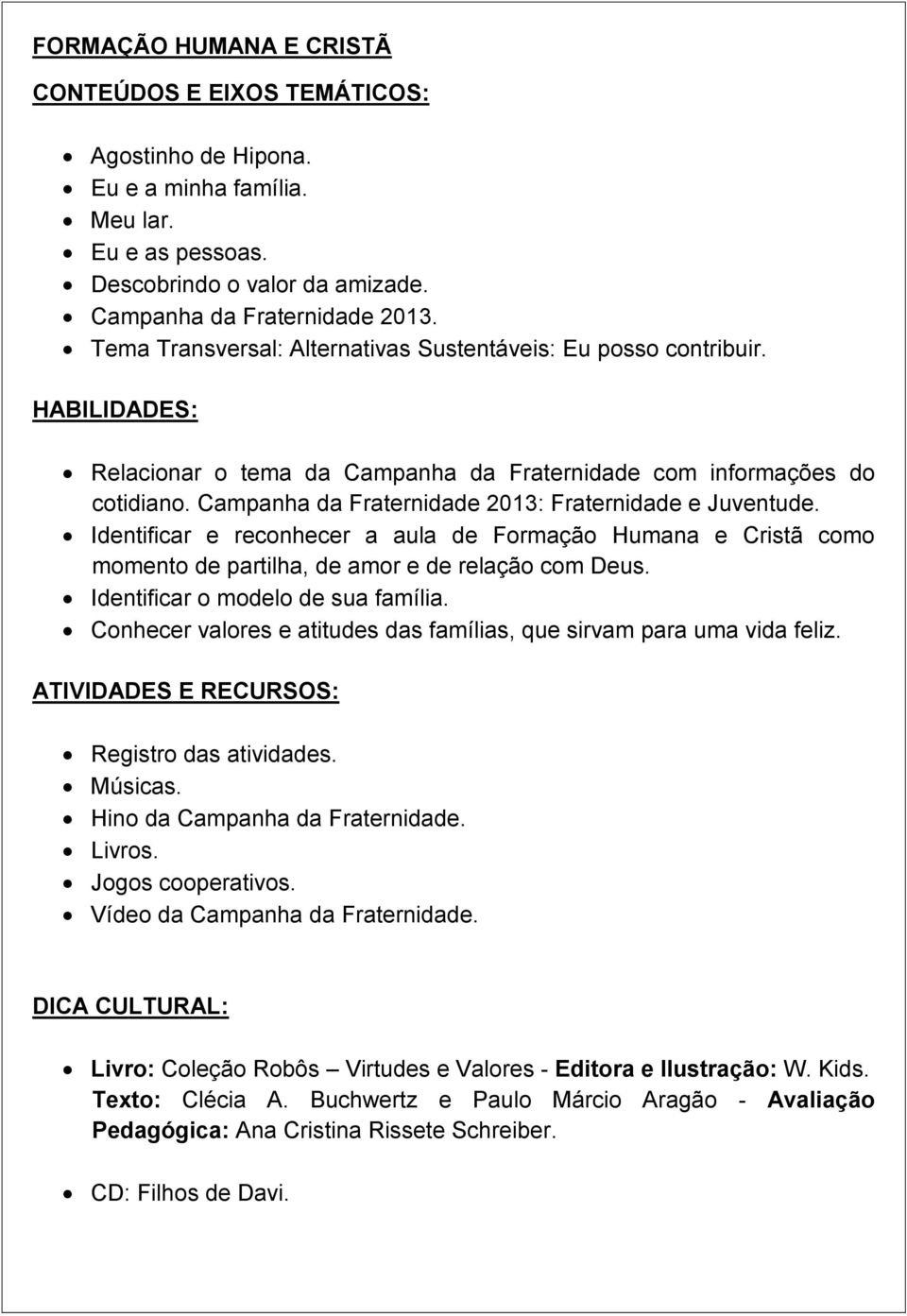 Campanha da Fraternidade 2013: Fraternidade e Juventude. Identificar e reconhecer a aula de Formação Humana e Cristã como momento de partilha, de amor e de relação com Deus.