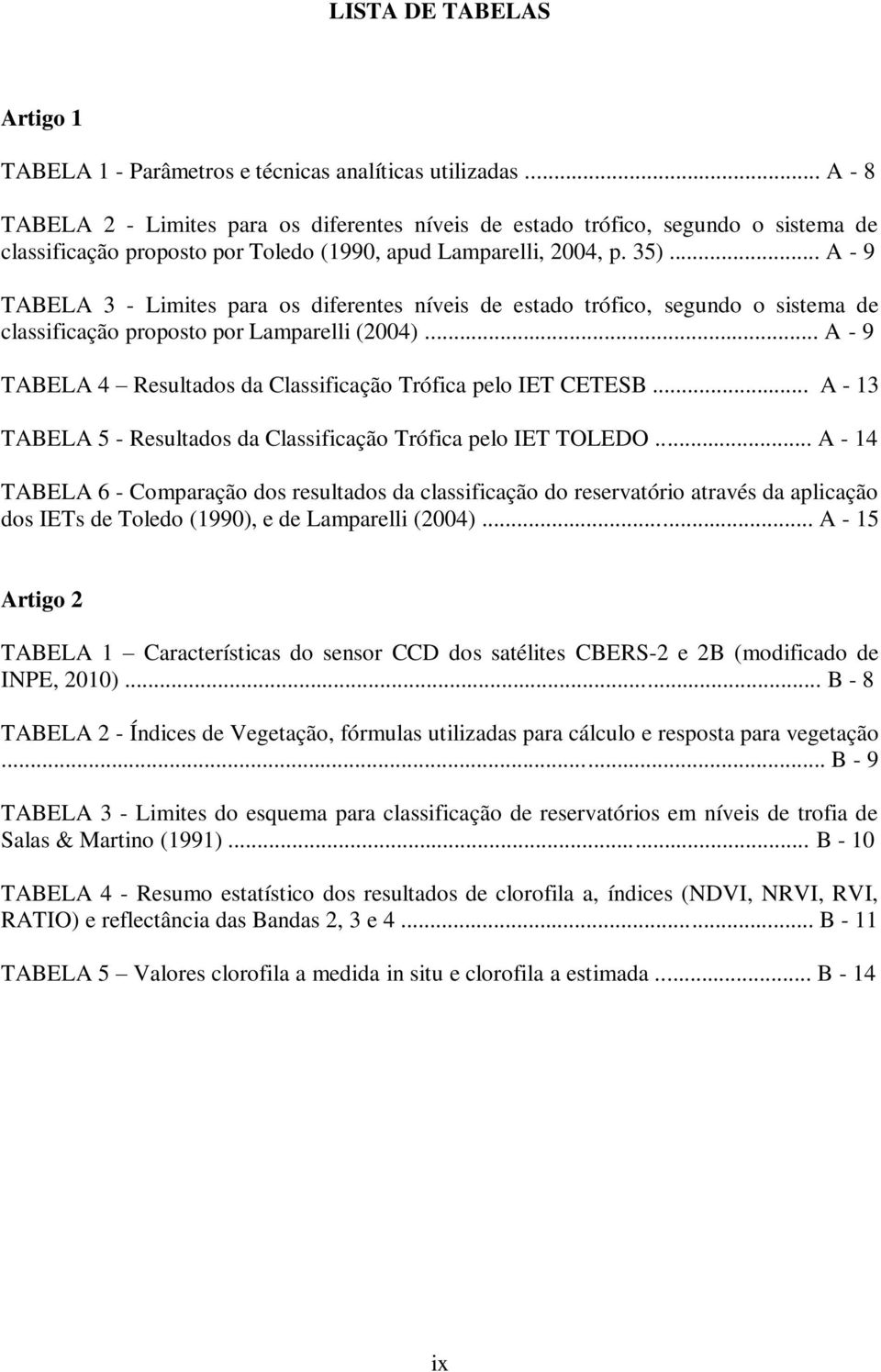 .. A - 9 TABELA 3 - Limites para os diferentes níveis de estado trófico, segundo o sistema de classificação proposto por Lamparelli (2004).