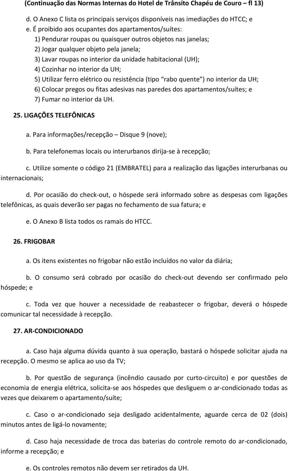 (UH); 4) Cozinhar no interior da UH; 5) Utilizar ferro elétrico ou resistência (tipo rabo quente ) no interior da UH; 6) Colocar pregos ou fitas adesivas nas paredes dos apartamentos/suítes; e 7)