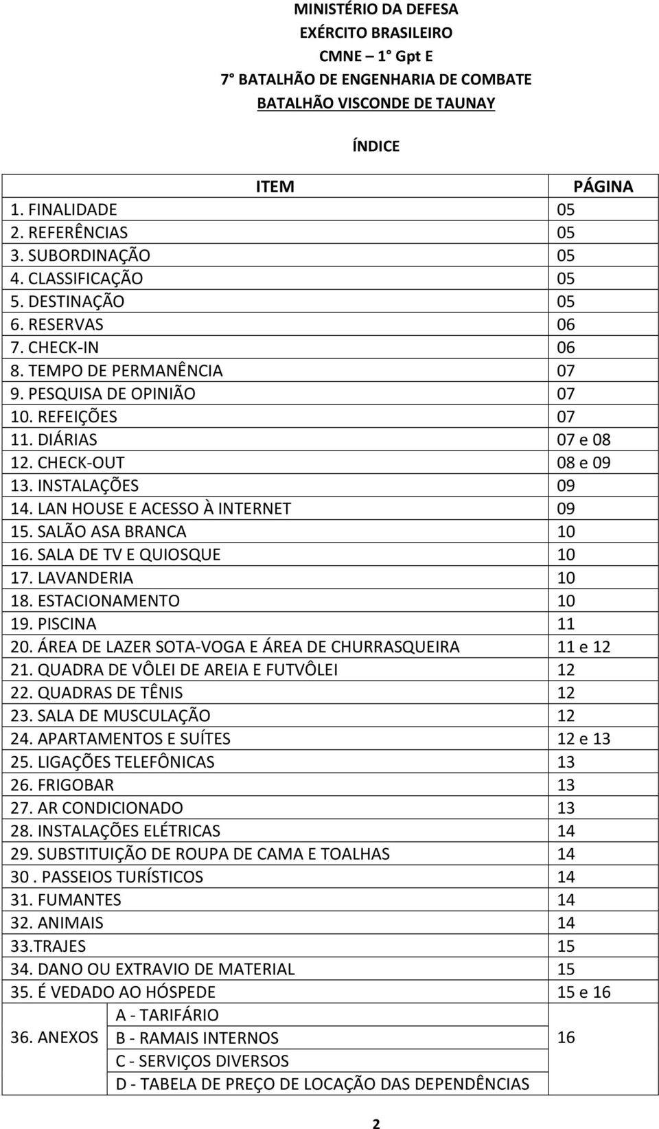 LAN HOUSE E ACESSO À INTERNET 09 15. SALÃO ASA BRANCA 10 16. SALA DE TV E QUIOSQUE 10 17. LAVANDERIA 10 18. ESTACIONAMENTO 10 19. PISCINA 11 20.