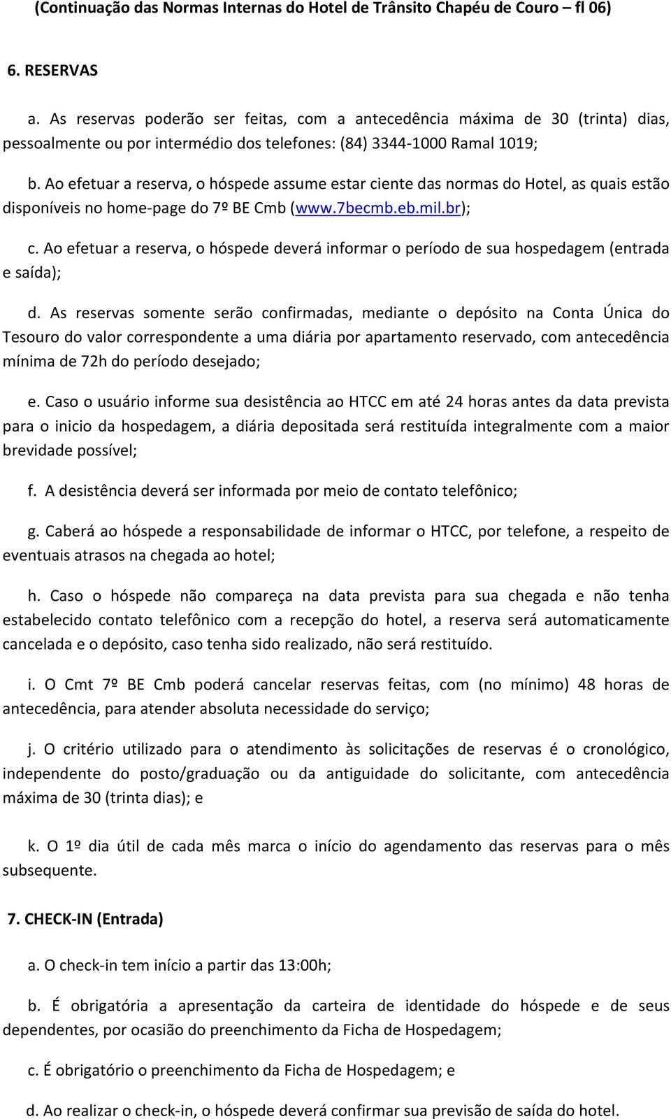 Ao efetuar a reserva, o hóspede assume estar ciente das normas do Hotel, as quais estão disponíveis no home page do 7º BE Cmb (www.7becmb.eb.mil.br); c.