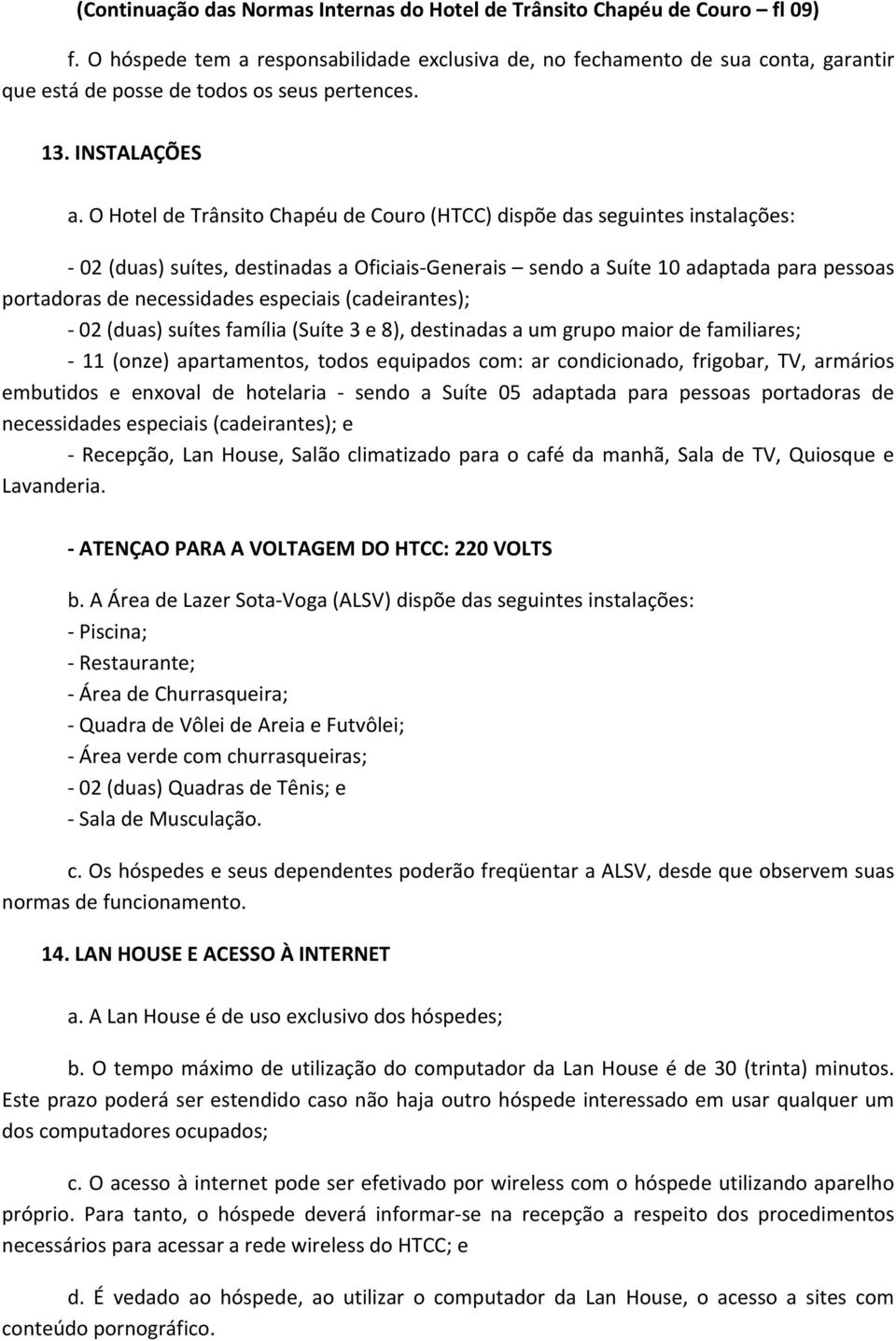 O Hotel de Trânsito Chapéu de Couro (HTCC) dispõe das seguintes instalações: 02 (duas) suítes, destinadas a Oficiais Generais sendo a Suíte 10 adaptada para pessoas portadoras de necessidades