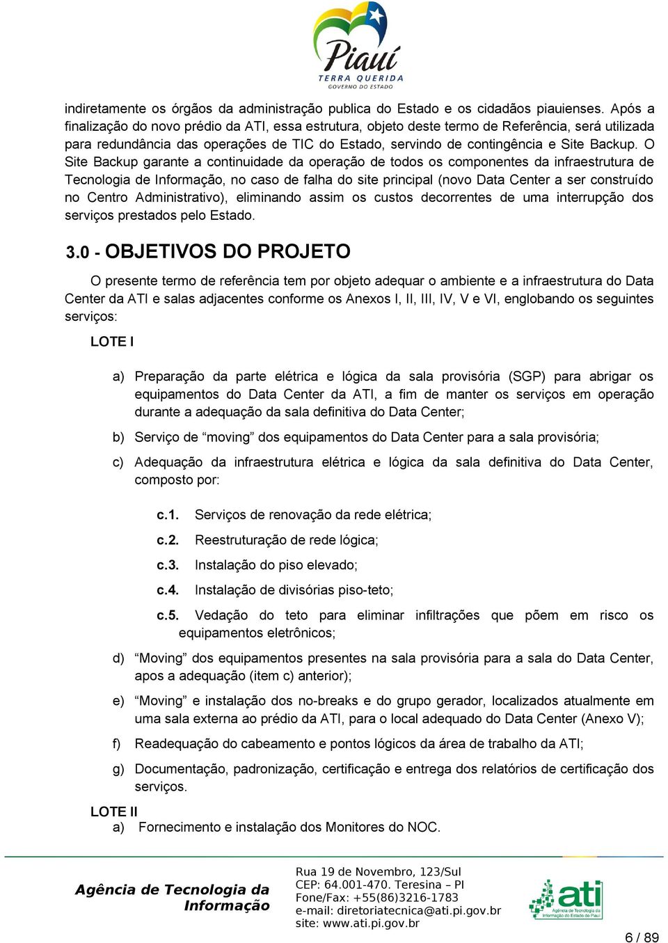 O Site Backup garante a continuidade da operação de todos os componentes da infraestrutura de Tecnologia de, no caso de falha do site principal (novo Data Center a ser construído no Centro