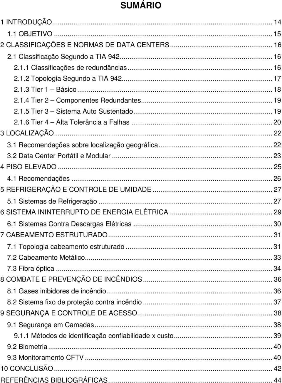 1 Recomendações sobre localização geográfica... 22 3.2 Data Center Portátil e Modular... 23 4 PISO ELEVADO... 25 4.1 Recomendações... 26 5 REFRIGERAÇÃO E CONTROLE DE UMIDADE... 27 5.