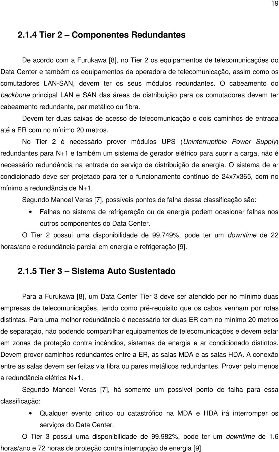 O cabeamento do backbone principal LAN e SAN das áreas de distribuição para os comutadores devem ter cabeamento redundante, par metálico ou fibra.