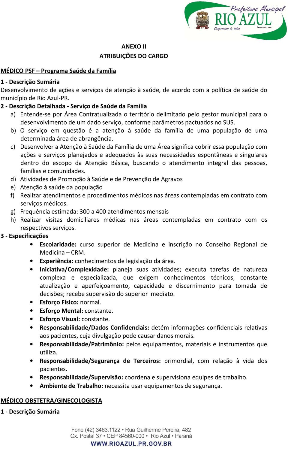 2 - Descrição Detalhada - Serviço de Saúde da Família a) Entende-se por Área Contratualizada o território delimitado pelo gestor municipal para o desenvolvimento de um dado serviço, conforme