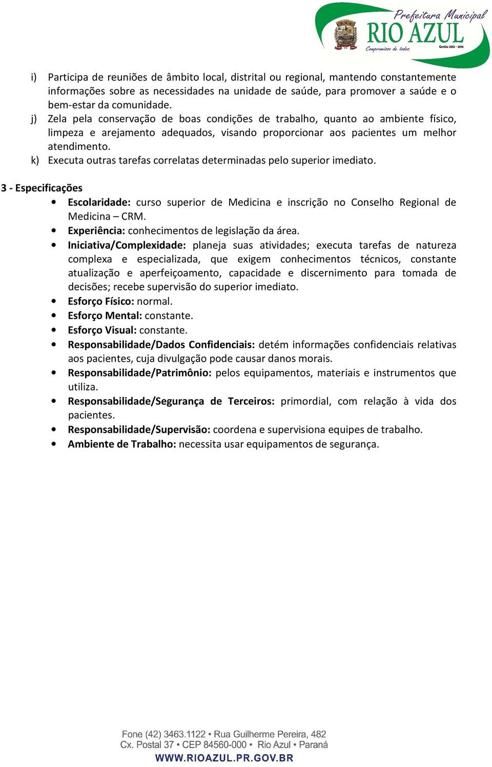 k) Executa outras tarefas correlatas determinadas pelo superior imediato. 3 - Especificações Escolaridade: curso superior de Medicina e inscrição no Conselho Regional de Medicina CRM.