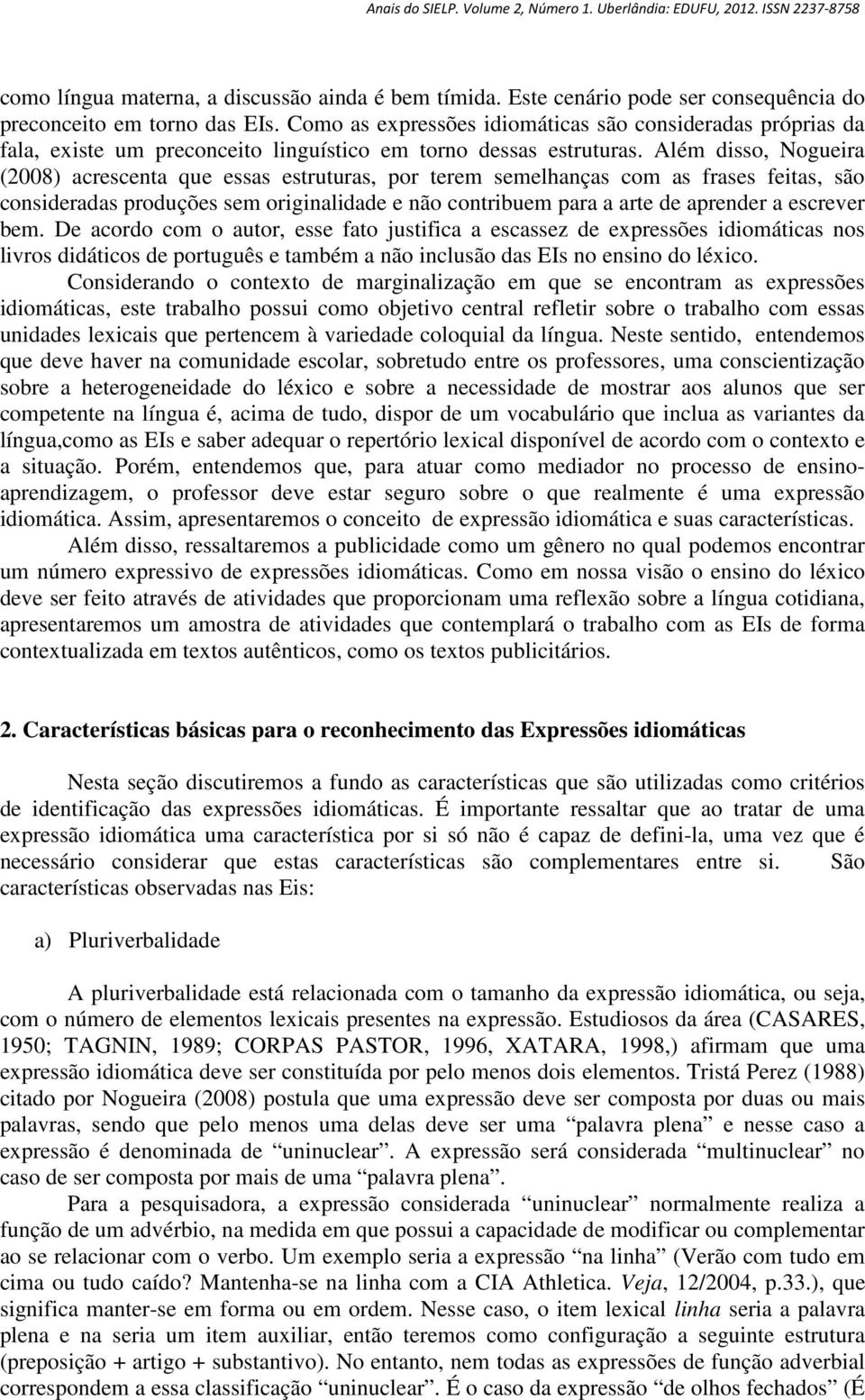 Além disso, Nogueira (2008) acrescenta que essas estruturas, por terem semelhanças com as frases feitas, são consideradas produções sem originalidade e não contribuem para a arte de aprender a