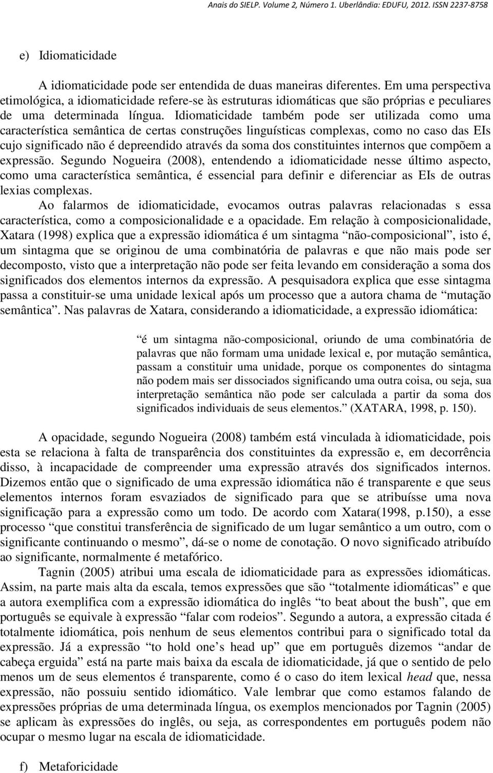 Idiomaticidade também pode ser utilizada como uma característica semântica de certas construções linguísticas complexas, como no caso das EIs cujo significado não é depreendido através da soma dos