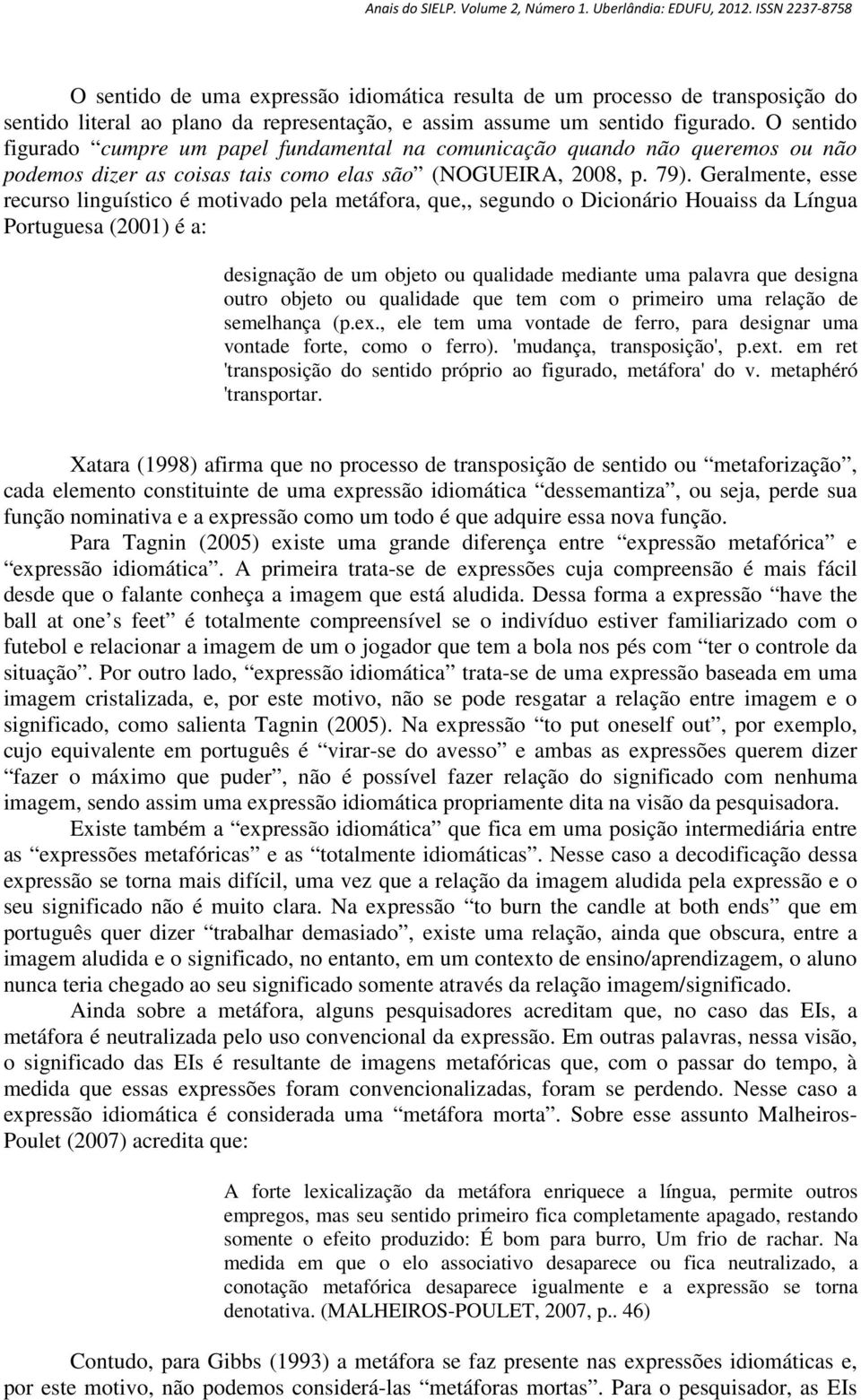 Geralmente, esse recurso linguístico é motivado pela metáfora, que,, segundo o Dicionário Houaiss da Língua Portuguesa (2001) é a: designação de um objeto ou qualidade mediante uma palavra que