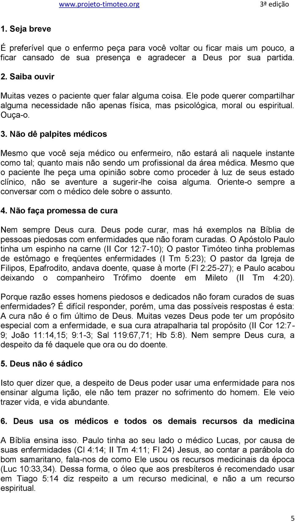 Não dê palpites médicos Mesmo que você seja médico ou enfermeiro, não estará ali naquele instante como tal; quanto mais não sendo um profissional da área médica.