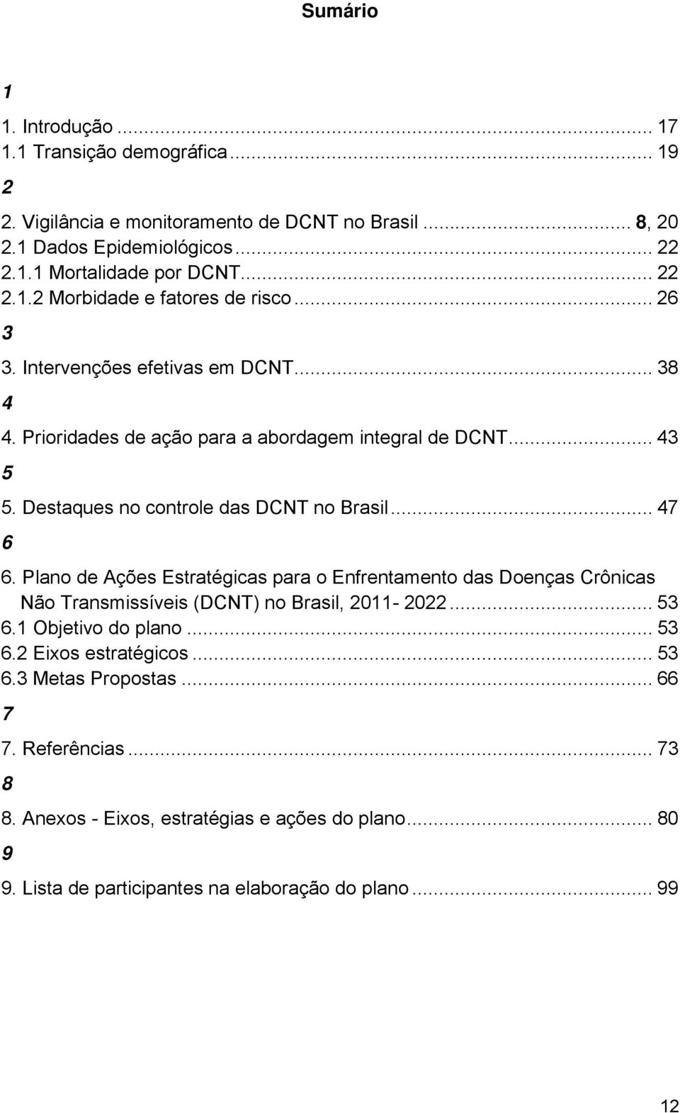 Destaques no controle das DCNT no Brasil... 47 6 6. Plano de Ações Estratégicas para o Enfrentamento das Doenças Crônicas Não Transmissíveis (DCNT) no Brasil, 2011-2022... 53 6.