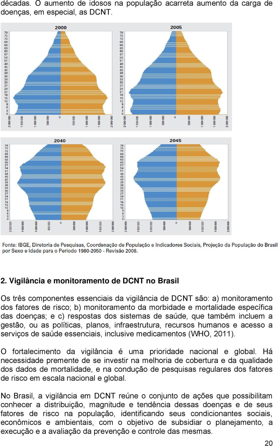 das doenças; e c) respostas dos sistemas de saúde, que também incluem a gestão, ou as políticas, planos, infraestrutura, recursos humanos e acesso a serviços de saúde essenciais, inclusive