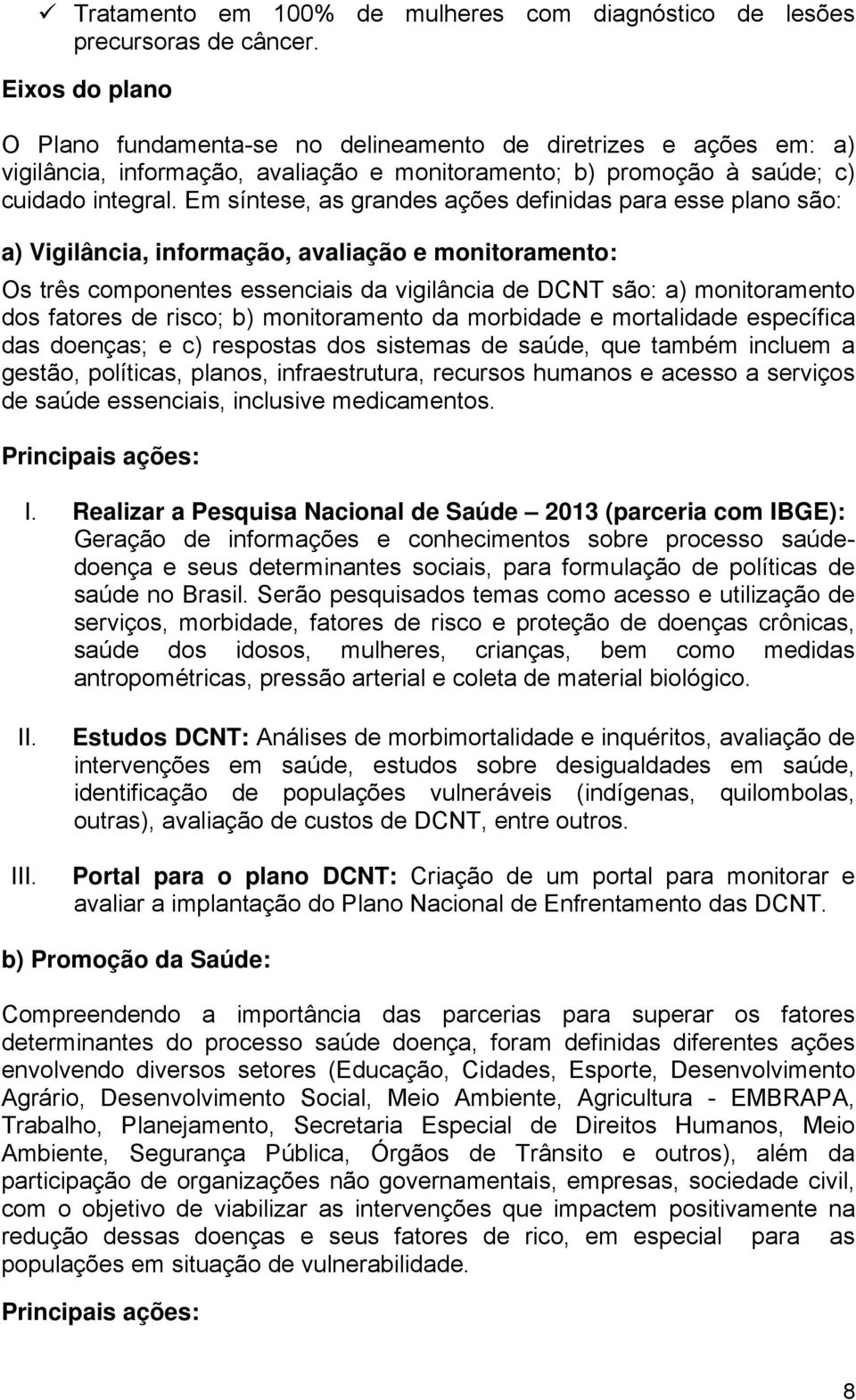 Em síntese, as grandes ações definidas para esse plano são: a) Vigilância, informação, avaliação e monitoramento: Os três componentes essenciais da vigilância de DCNT são: a) monitoramento dos