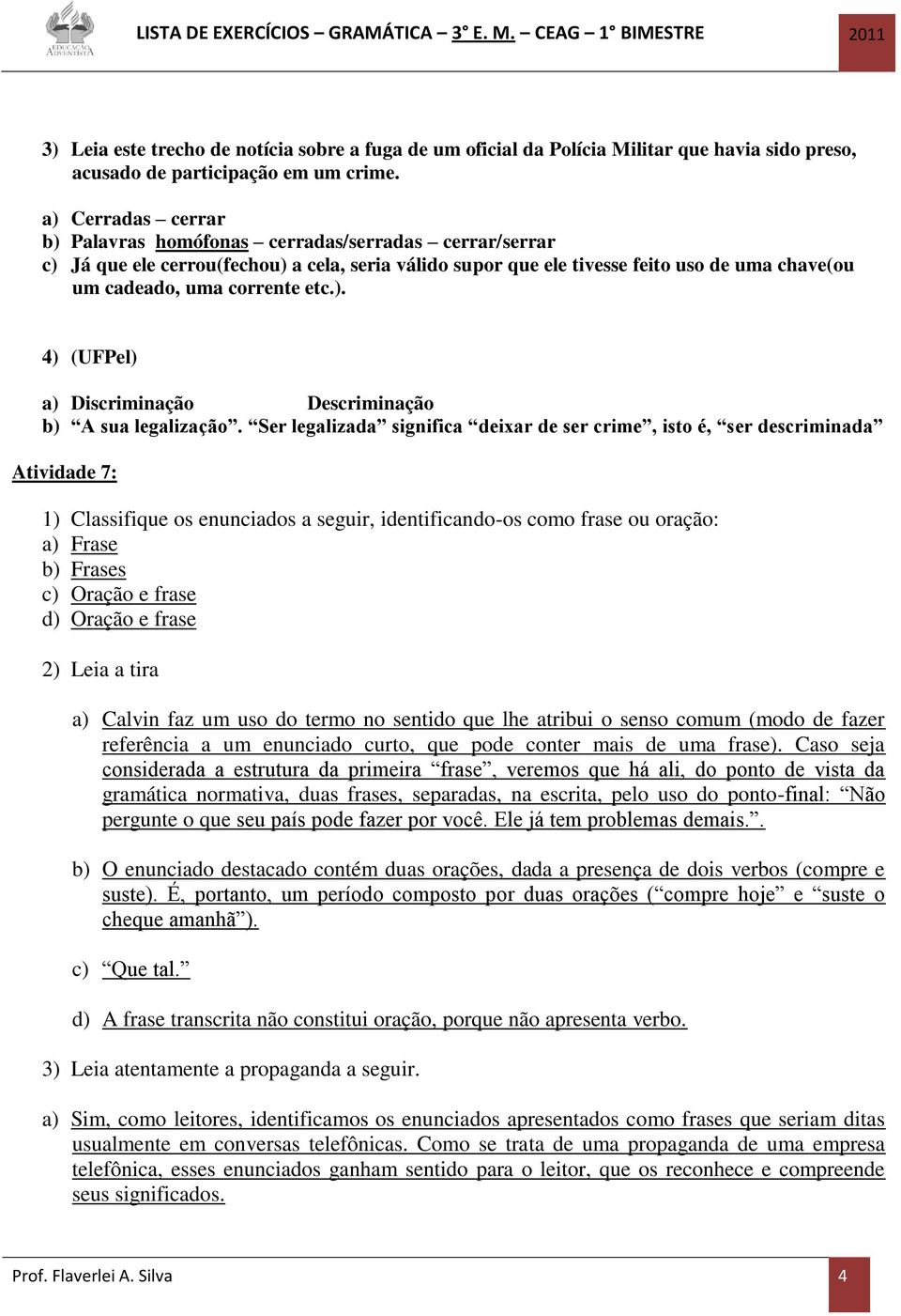 Ser legalizada significa deixar de ser crime, isto é, ser descriminada Atividade 7: 1) Classifique os enunciados a seguir, identificando-os como frase ou oração: Frase Frases c) Oração e frase d)