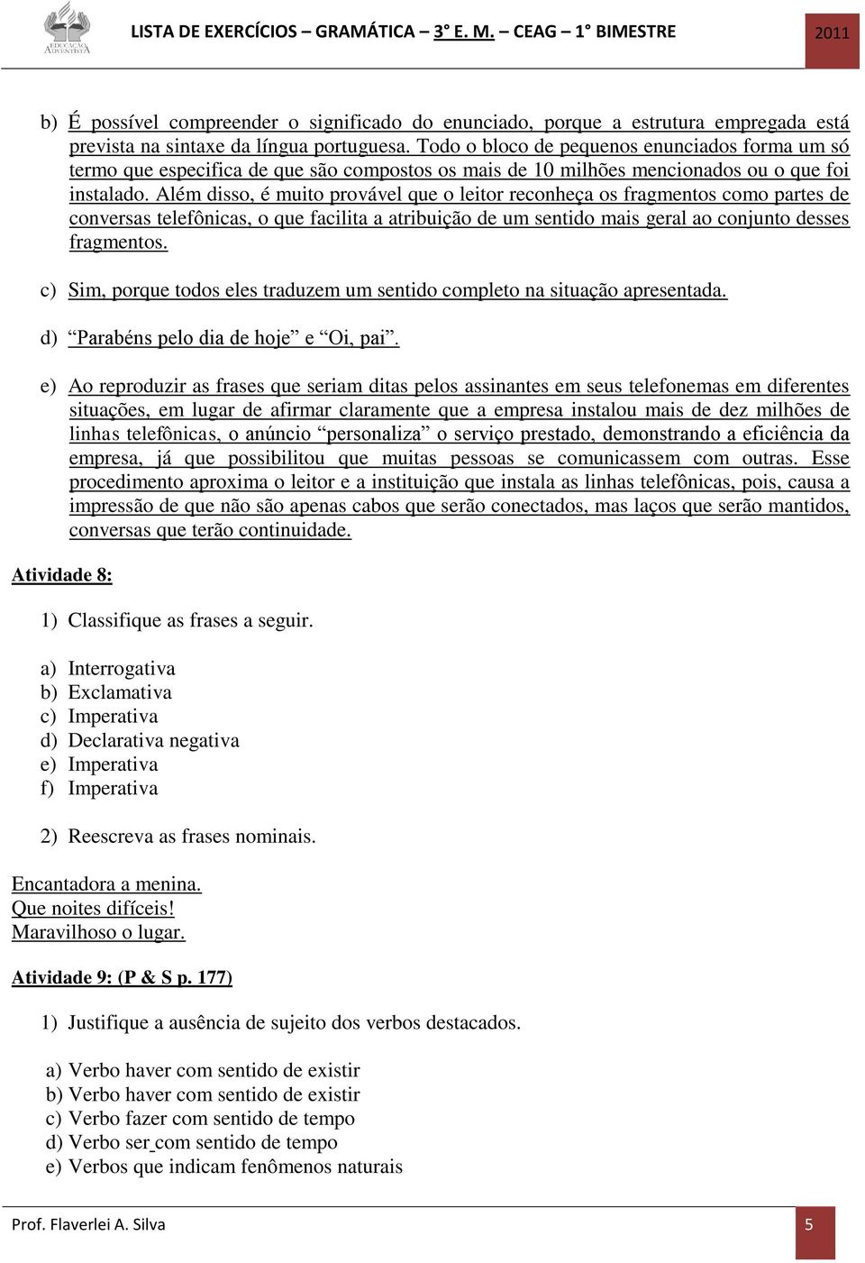 Além disso, é muito provável que o leitor reconheça os fragmentos como partes de conversas telefônicas, o que facilita a atribuição de um sentido mais geral ao conjunto desses fragmentos.