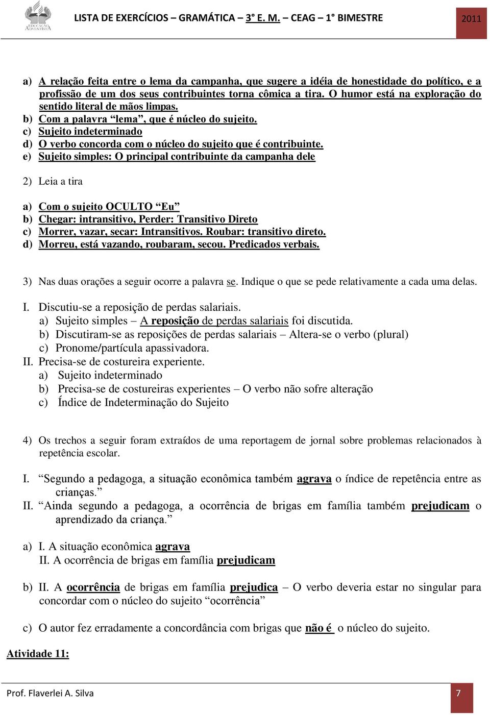 e) Sujeito simples: O principal contribuinte da campanha dele 2) Leia a tira Com o sujeito OCULTO Eu Chegar: intransitivo, Perder: Transitivo Direto c) Morrer, vazar, secar: Intransitivos.