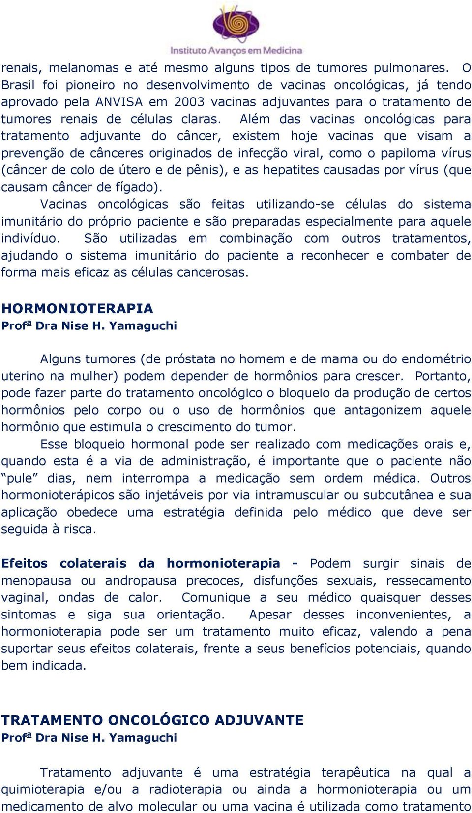 Além das vacinas oncológicas para tratamento adjuvante do câncer, existem hoje vacinas que visam a prevenção de cânceres originados de infecção viral, como o papiloma vírus (câncer de colo de útero e