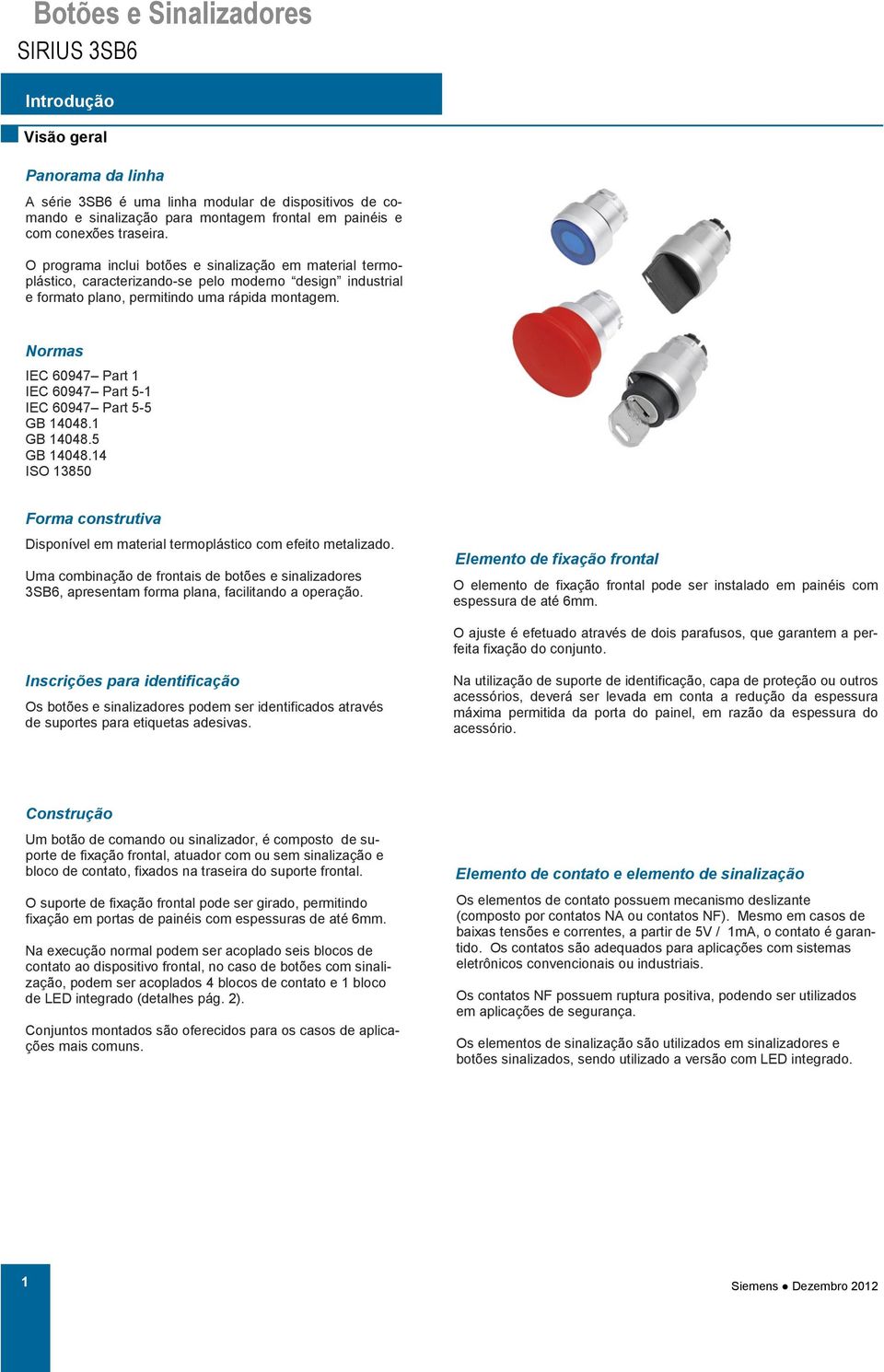 Normas IEC 60947 Part 1 IEC 60947 Part 5-1 IEC 60947 Part 5-5 GB 14048.1 GB 14048.5 GB 14048.14 ISO 13850 Forma construtiva Disponível em material termoplástico com efeito metalizado.